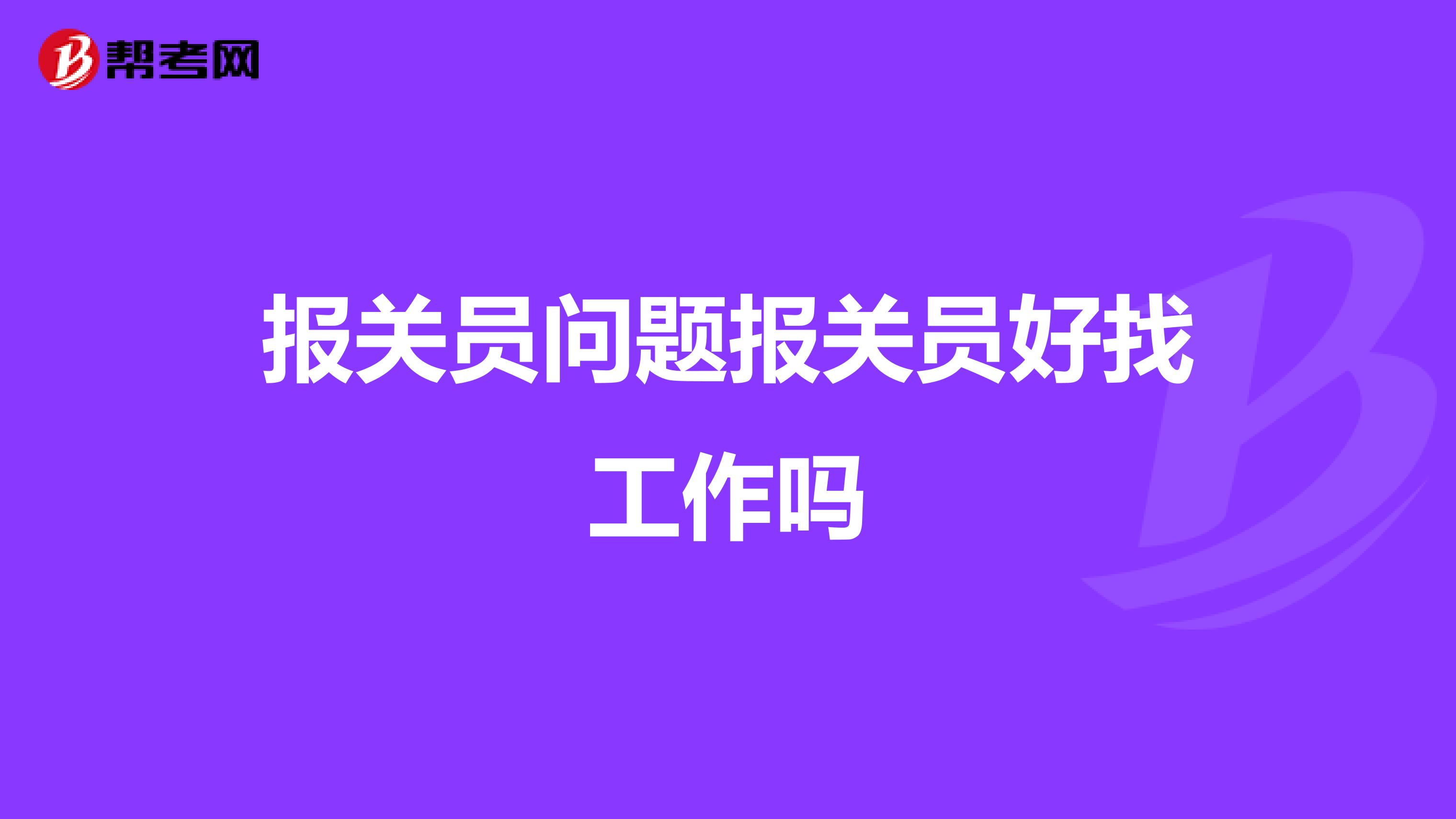 報(bào)關(guān)員問題報(bào)關(guān)員好找工作嗎
