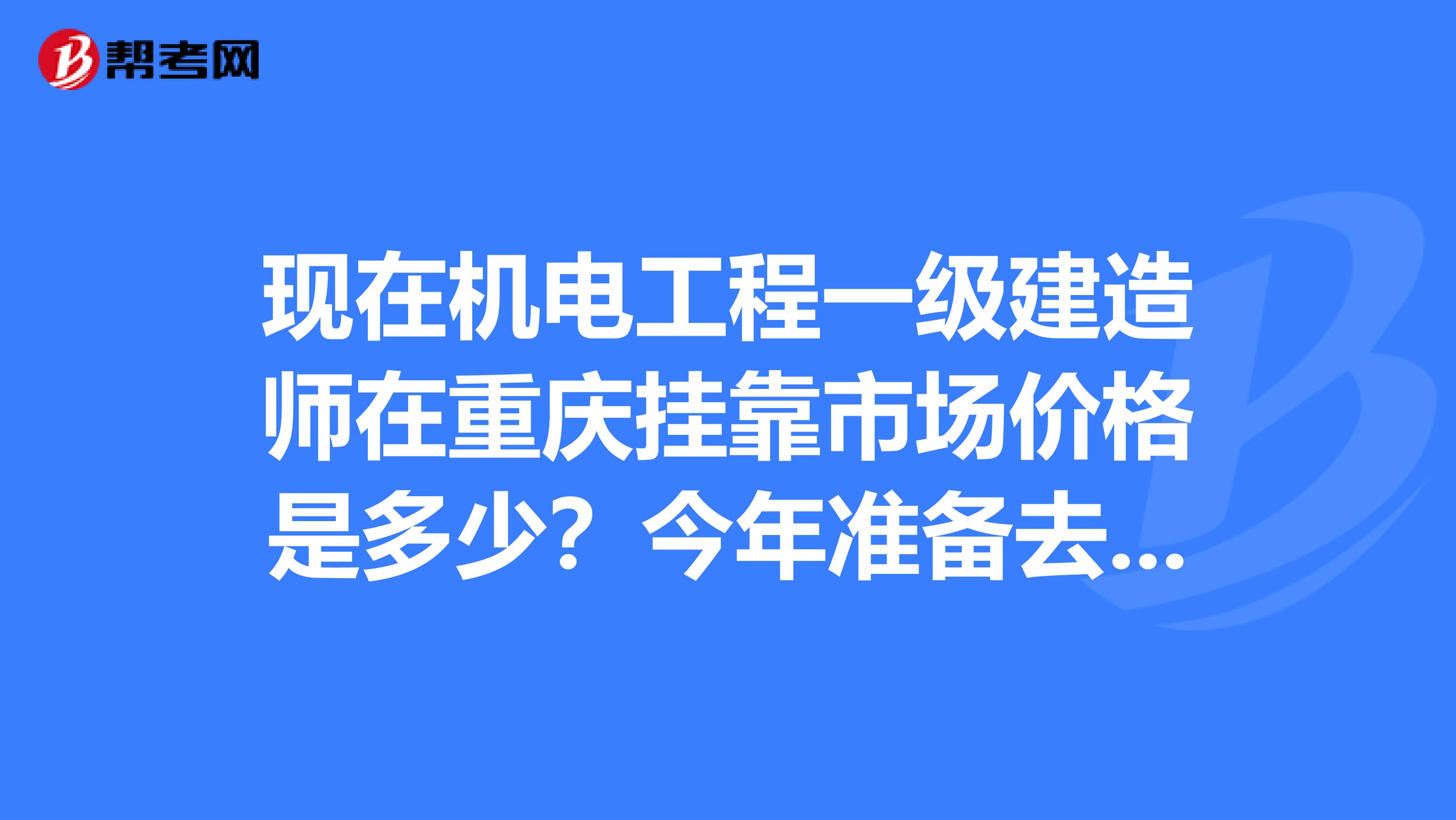 现在机电工程一级建造师在重庆兼职市场价格是多少？今年准备去考一个机电工程一级。