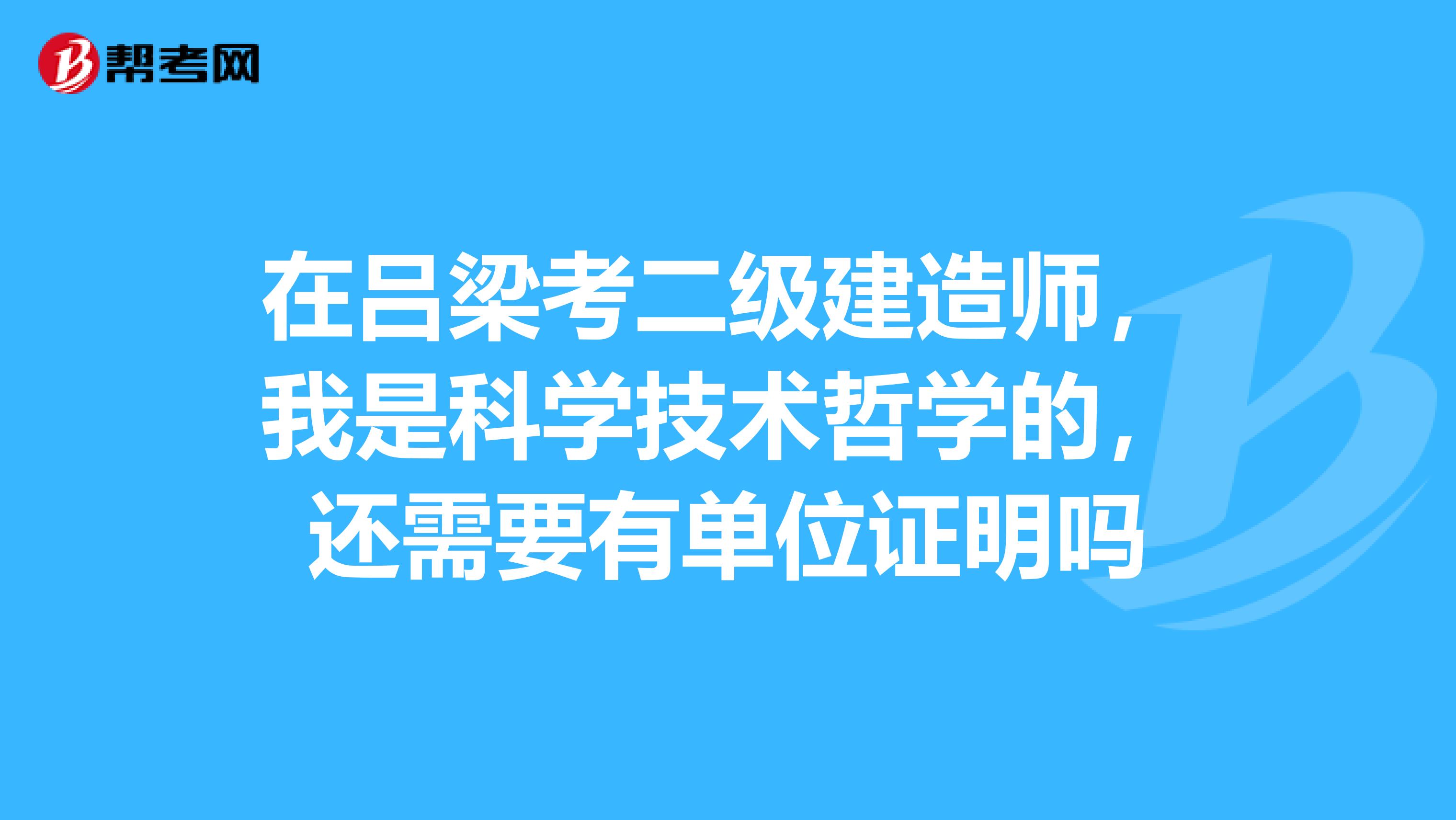 在吕梁考二级建造师，我是科学技术哲学的，还需要有单位证明吗