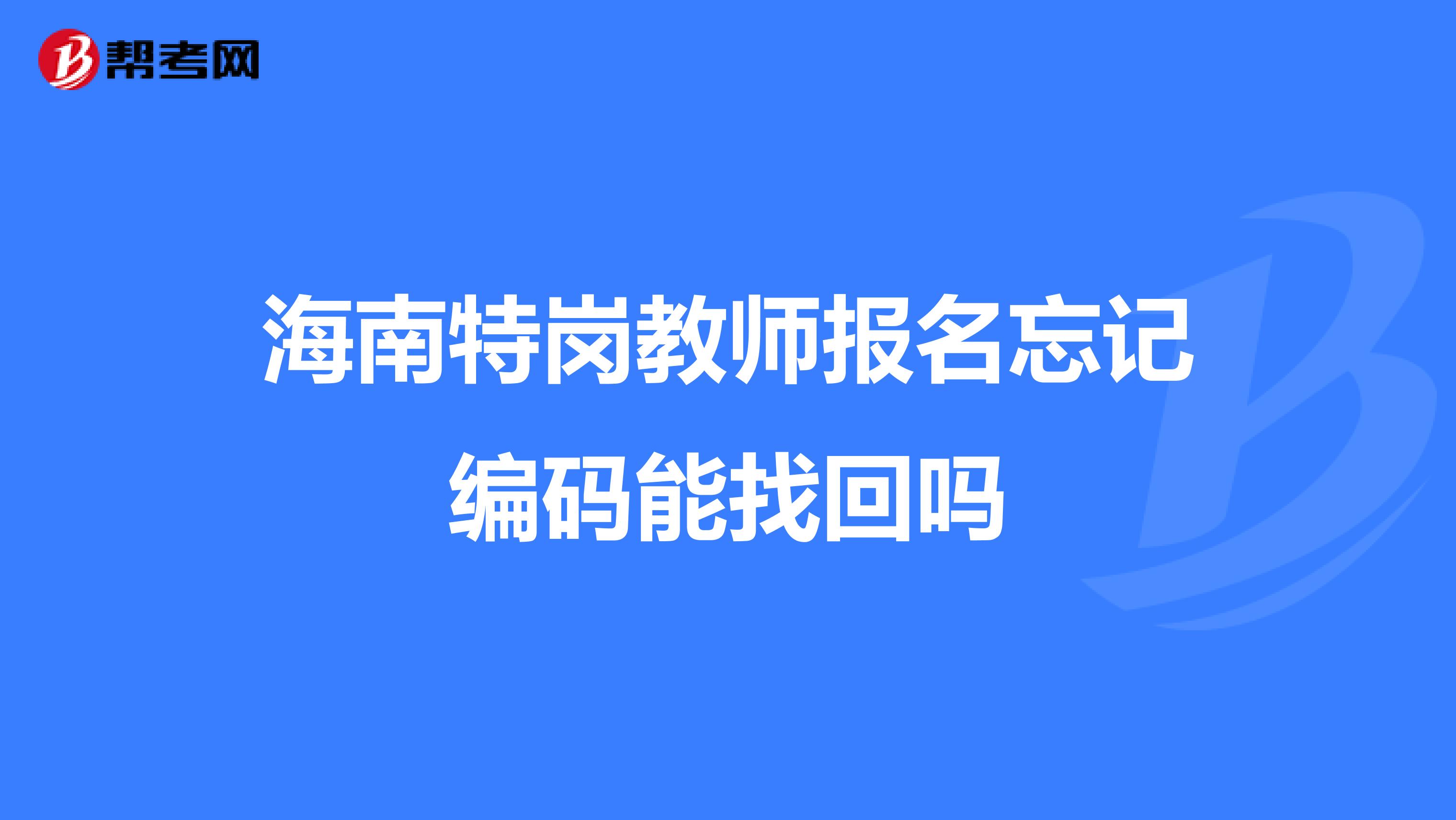 海南特岗教师报名忘记编码能找回吗