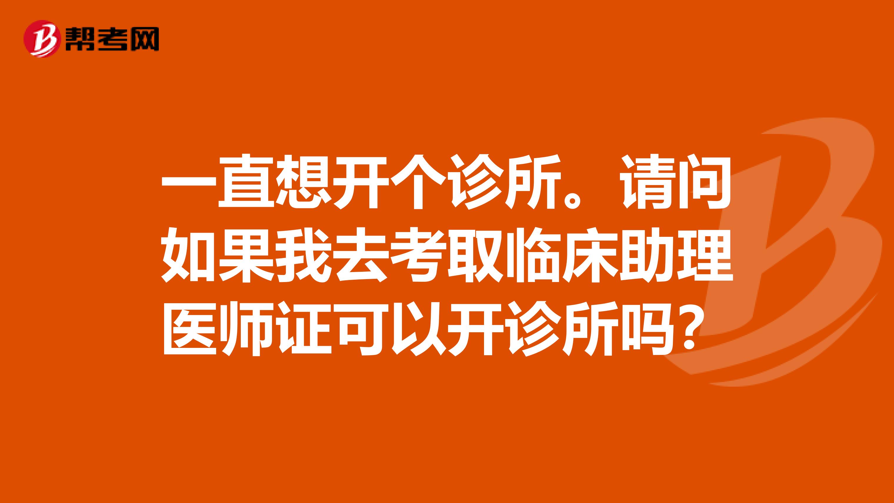 一直想开个诊所。请问如果我去考取临床助理医师证可以开诊所吗?