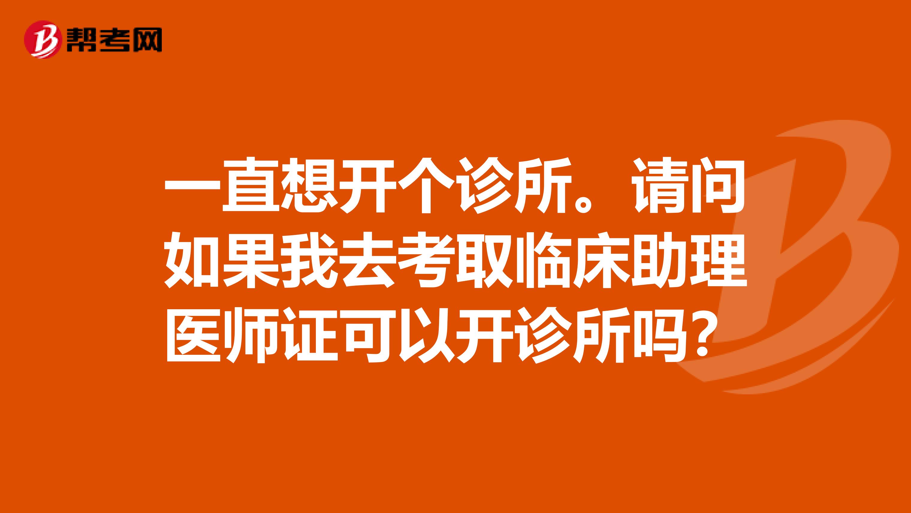 一直想开个诊所。请问如果我去考取临床助理医师证可以开诊所吗？