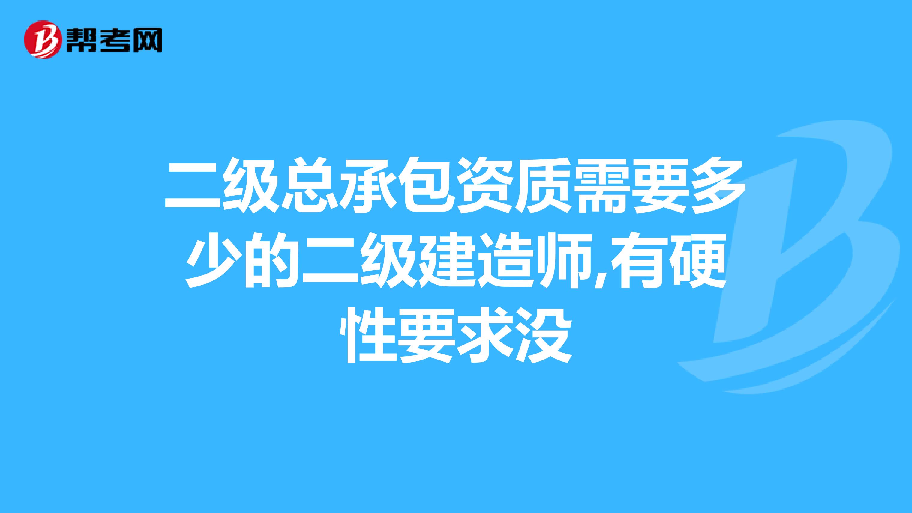 二级总承包资质需要多少的二级建造师,有硬性要求没