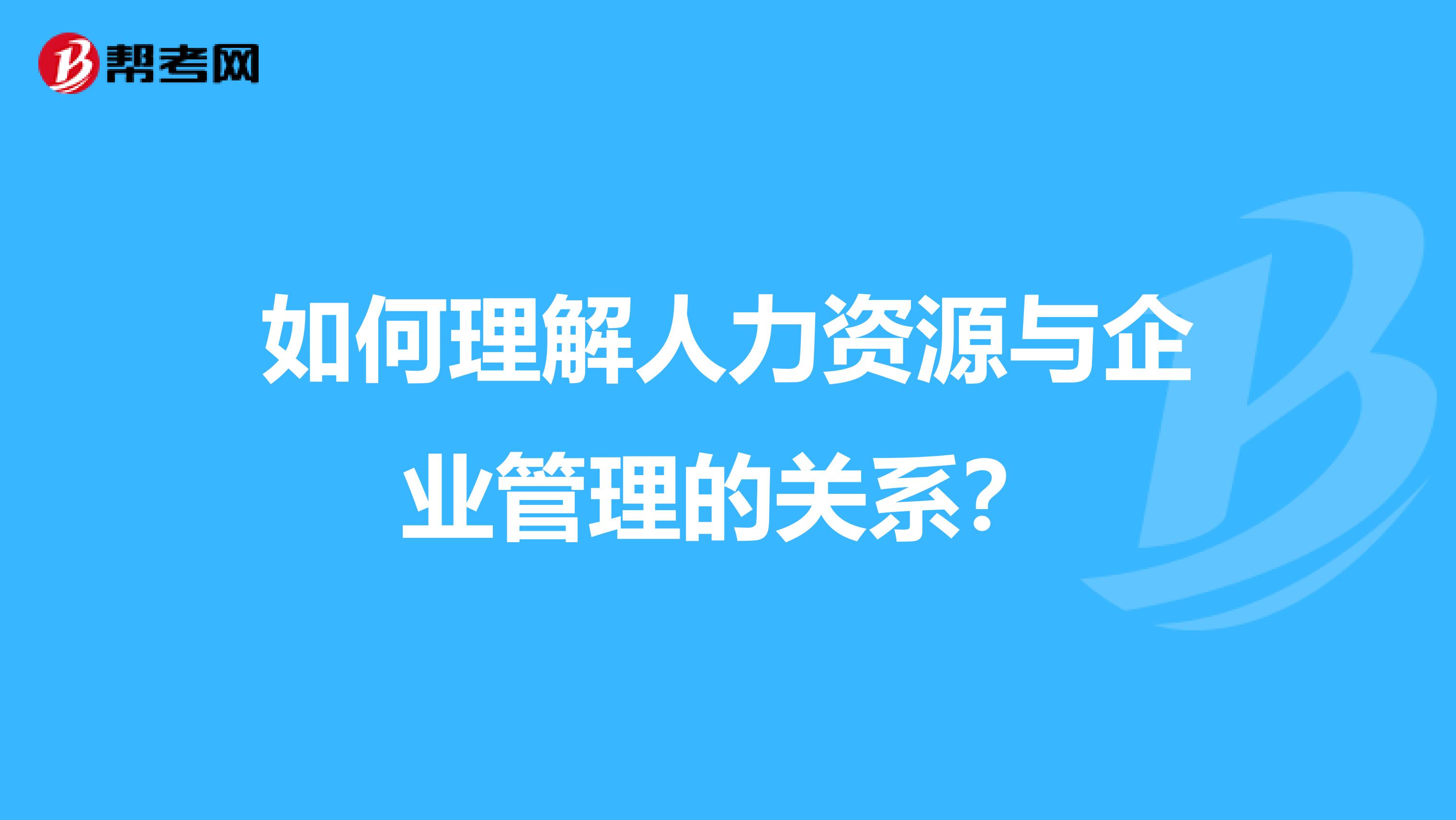 如何理解人力资源与企业管理的关系？