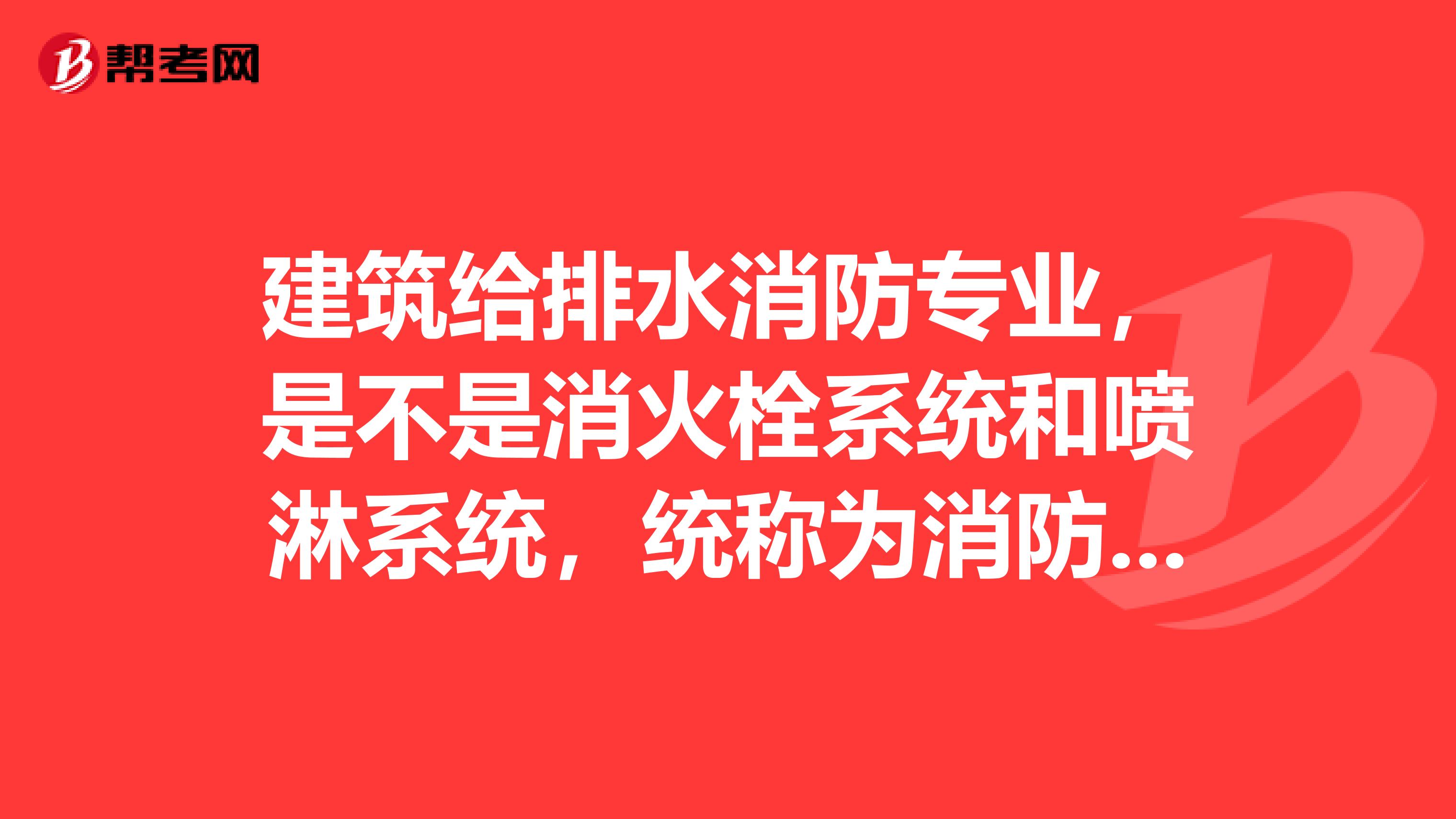 建筑给排水消防专业，是不是消火栓系统和喷淋系统，统称为消防系统