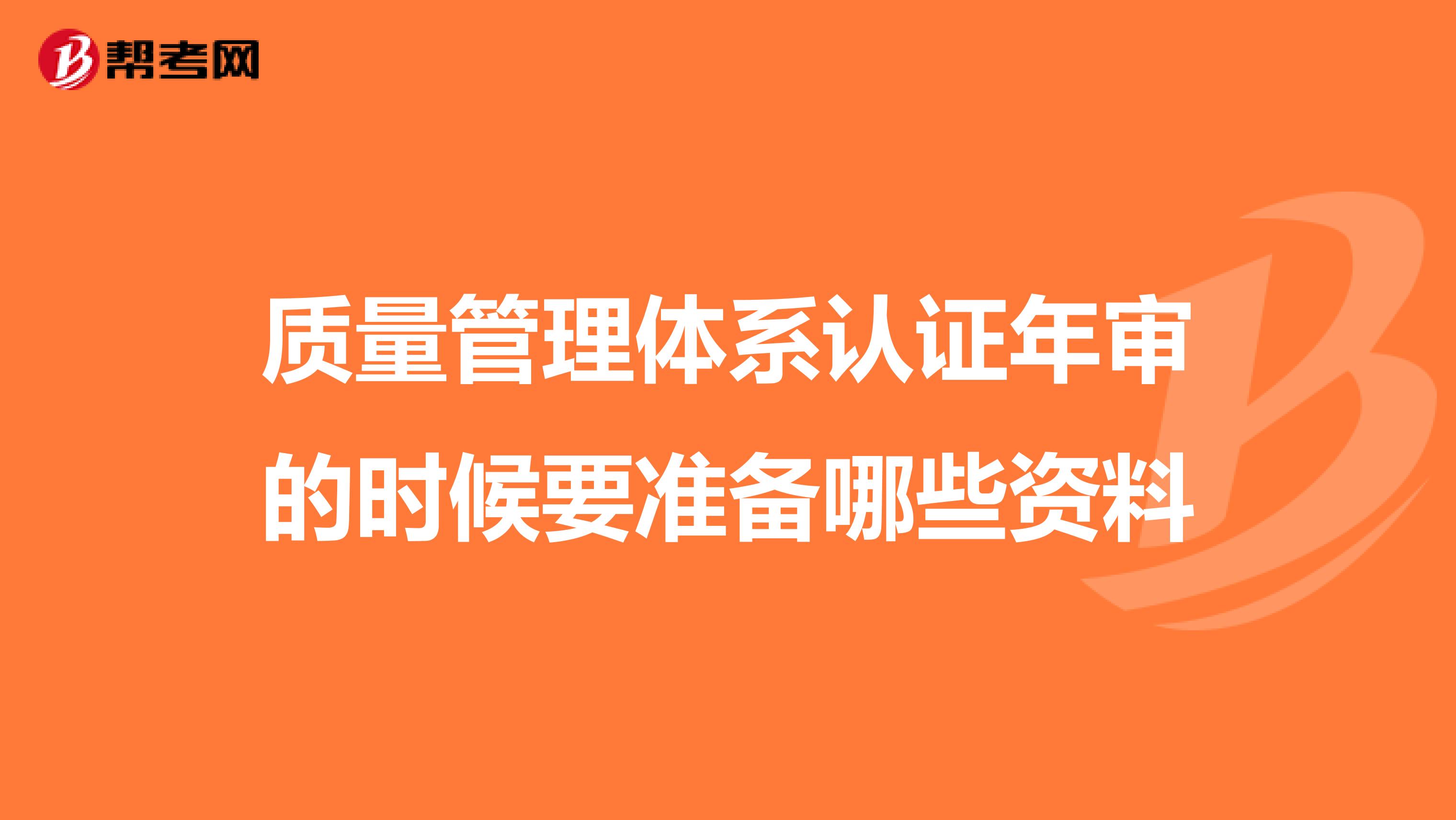 质量管理体系认证年审的时候要准备哪些资料