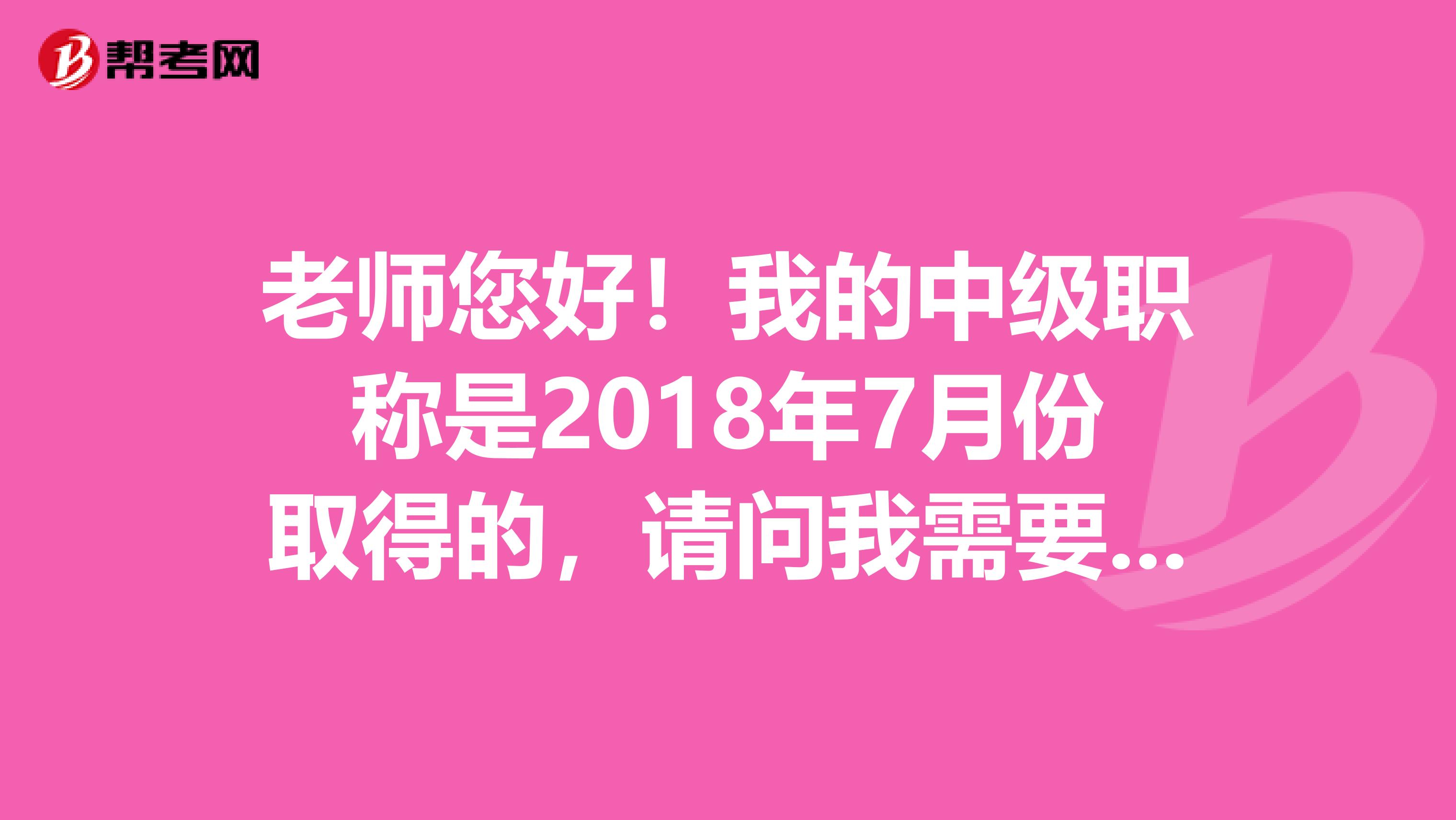 老师您好!我的中级职称是2018年7月份取得的,请问我需要到什么时候可以报考全国监理工程师考试啊?