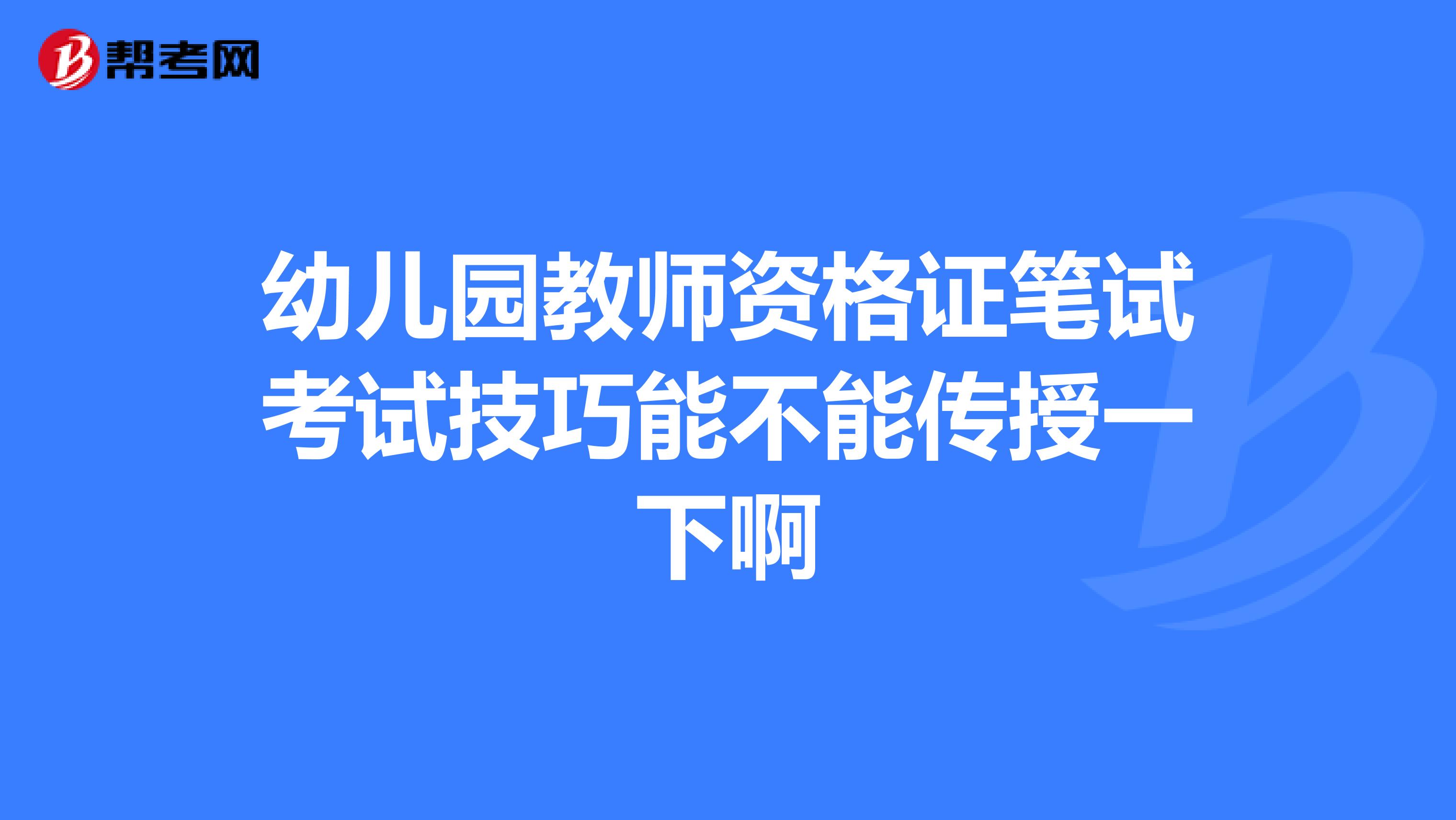 幼儿园教师资格证笔试考试技巧能不能传授一下啊