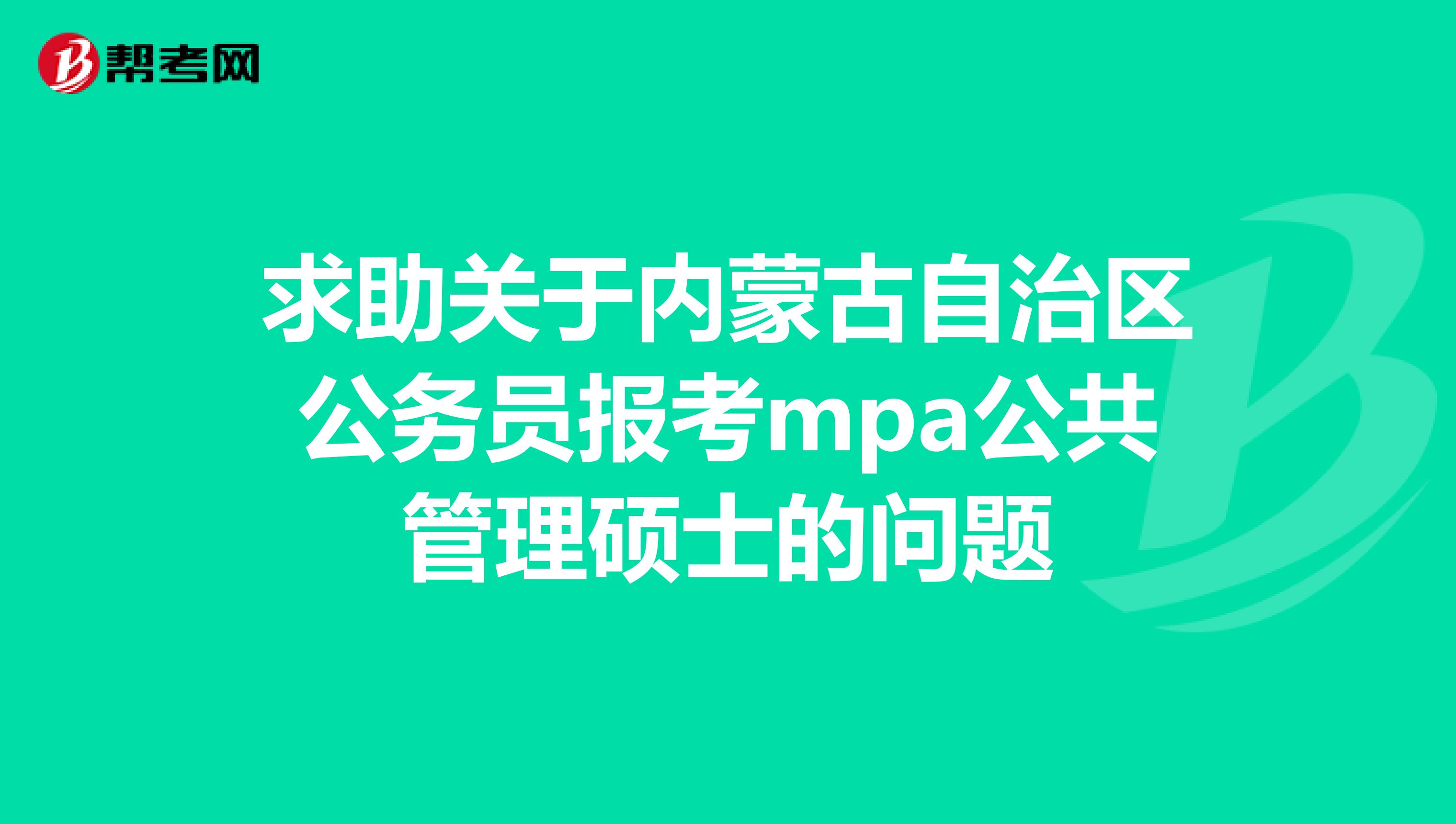 求助关于内蒙古自治区公务员报考mpa公共管理硕士的问题