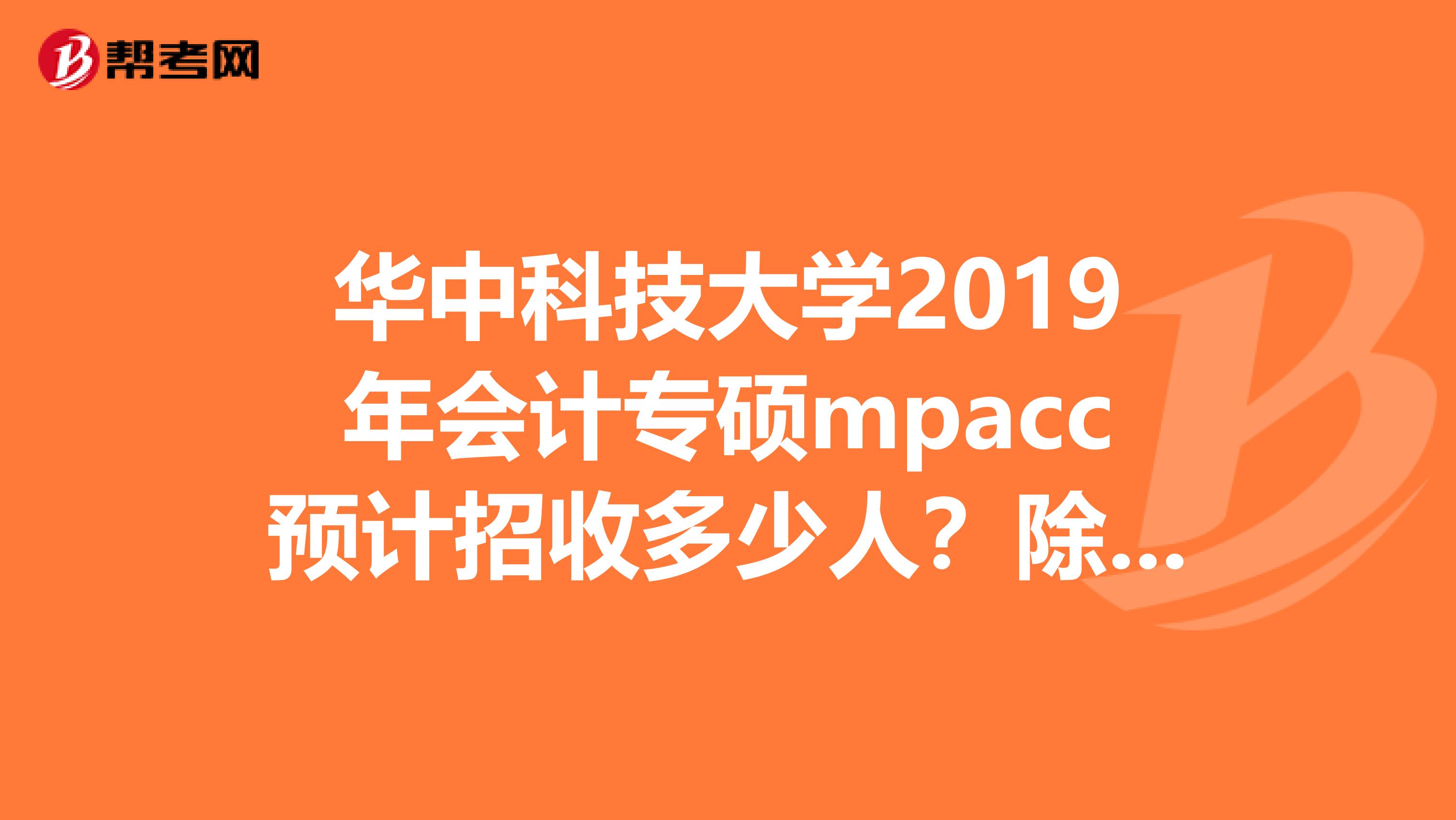 华中科技大学2019年会计专硕mpacc预计招收多少人?除了保送的。2019年的时候招了多少人?