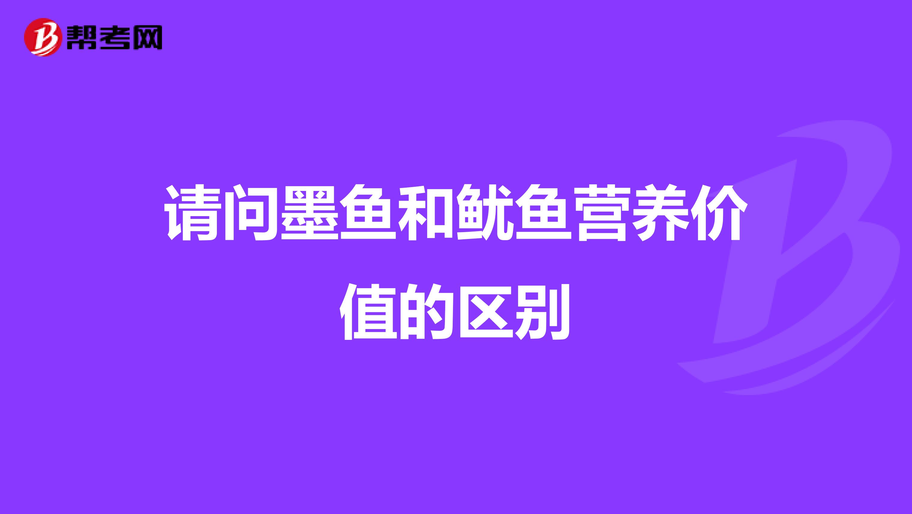 请问墨鱼和鱿鱼营养价值的区别