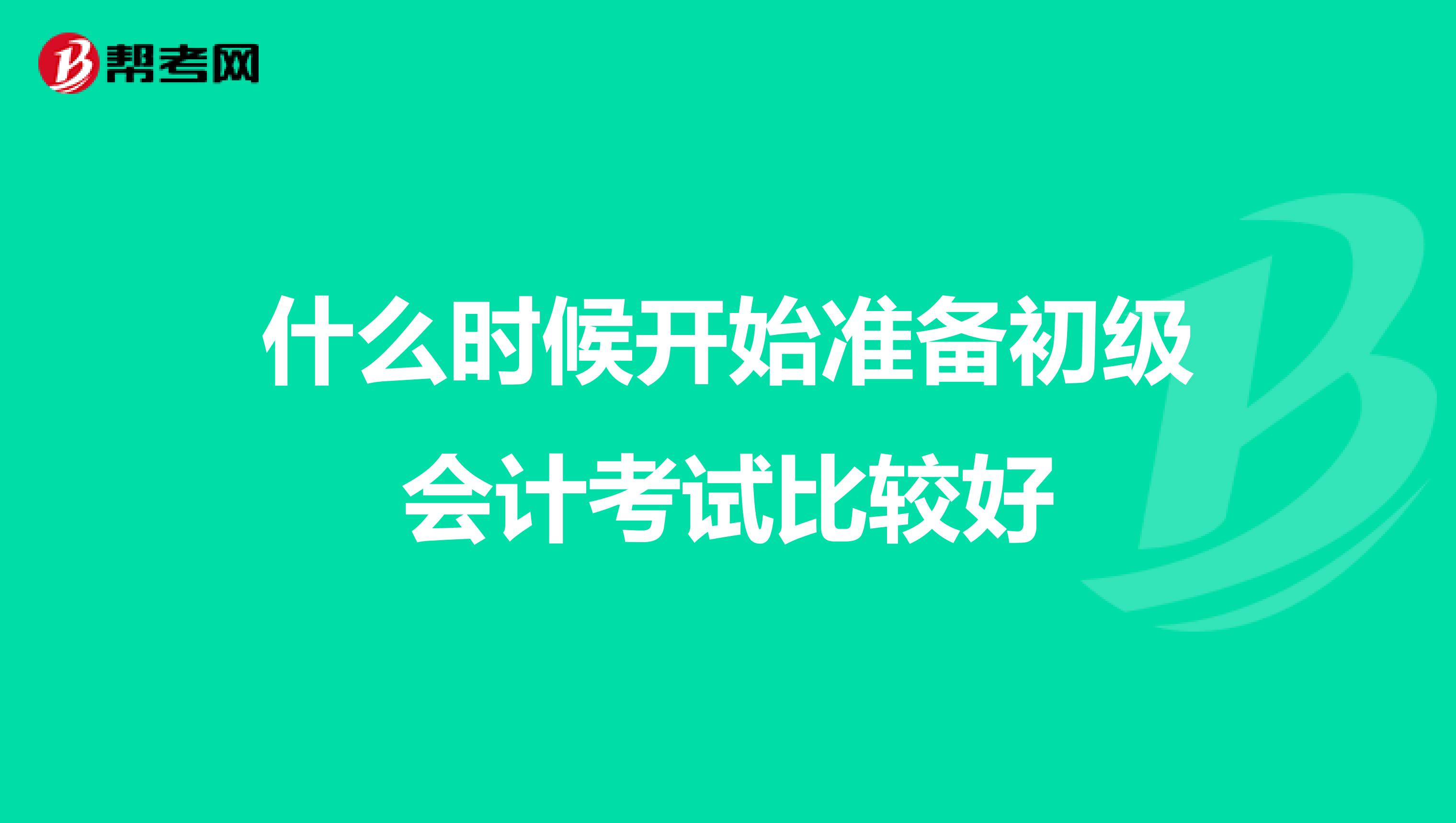 什么时候开始准备初级会计考试比较好