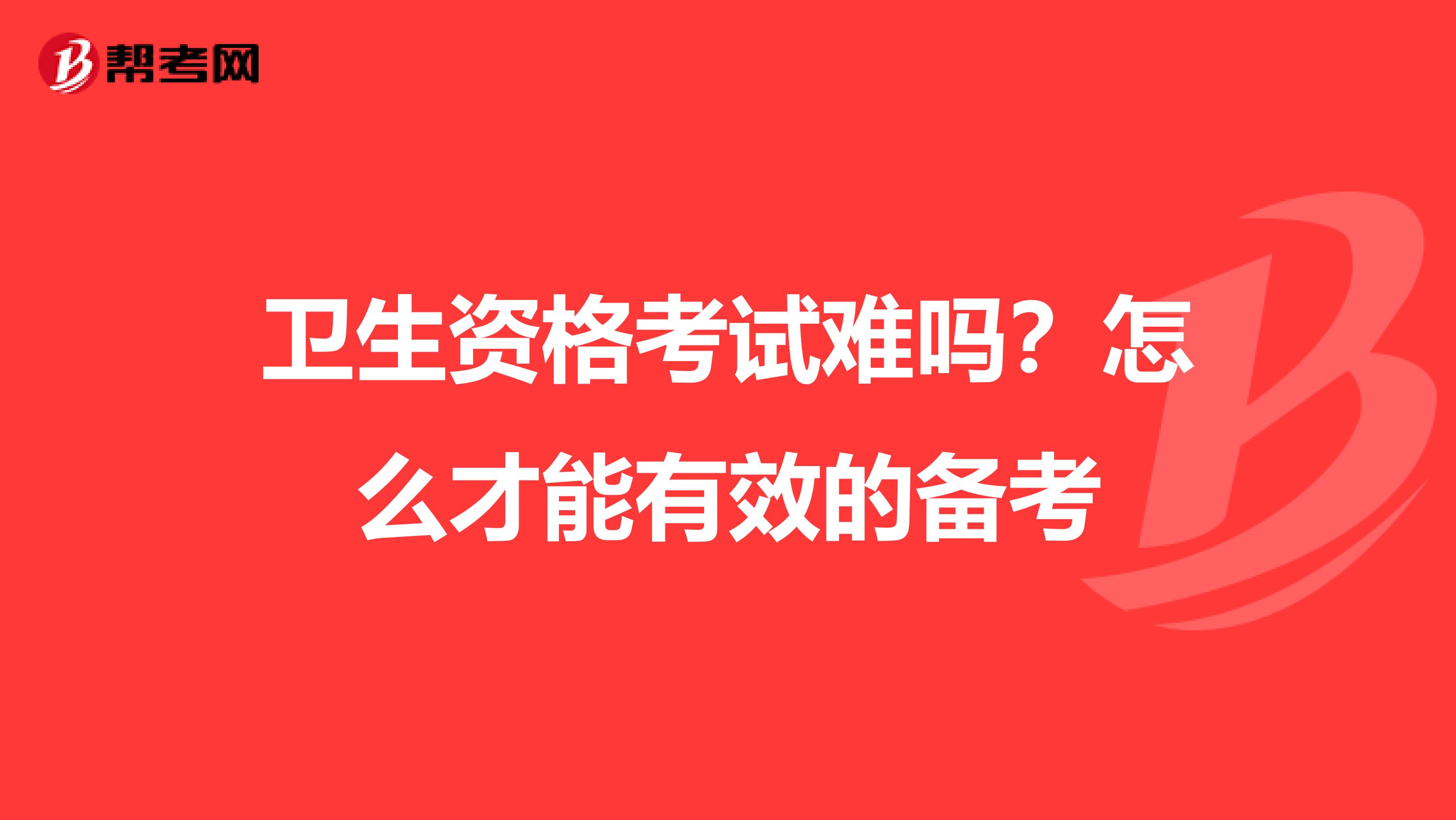 卫生资格考试难吗?怎么才能有效的备考