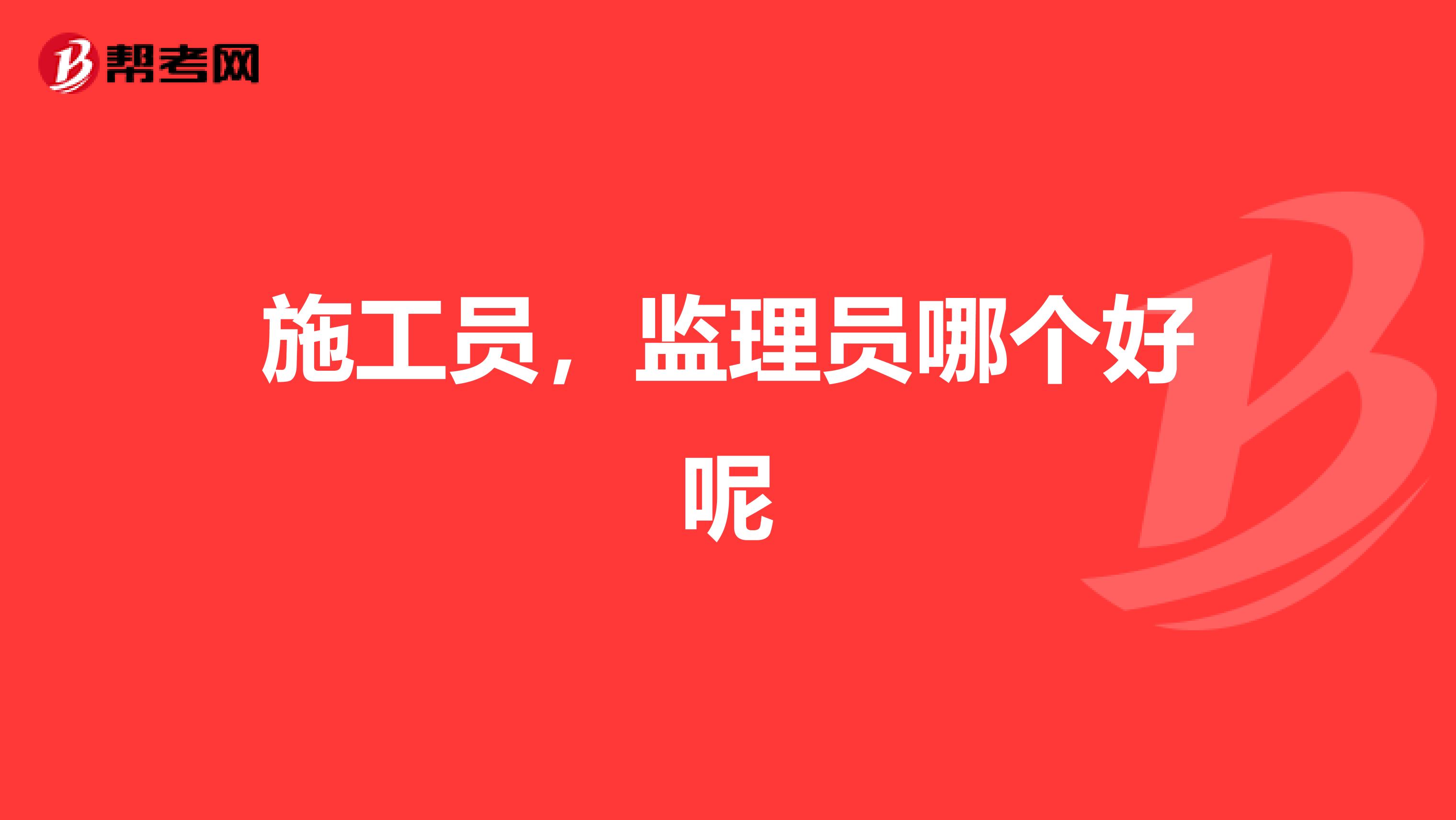 施工员,监理员哪个好呢