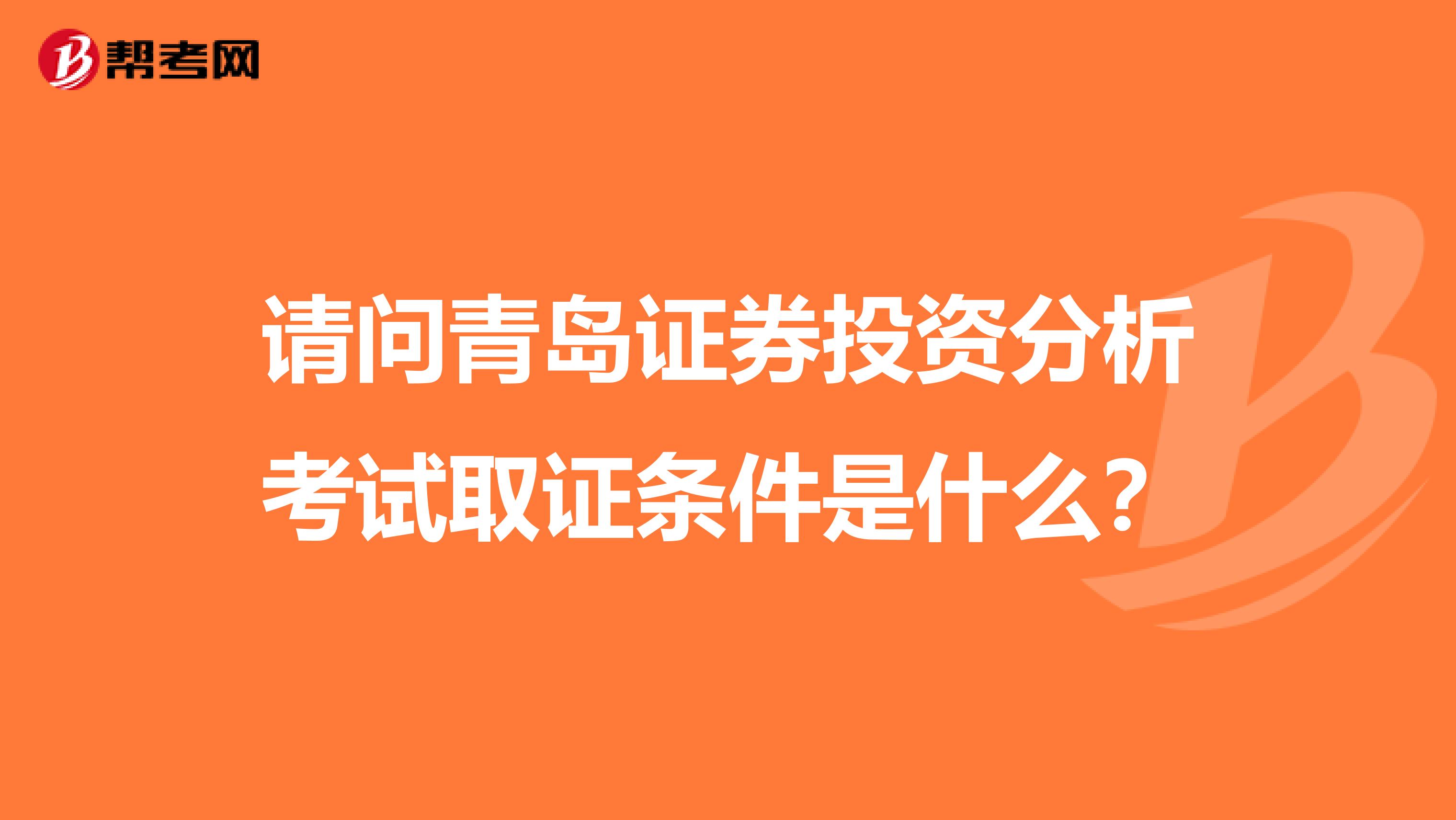请问青岛证券投资分析考试取证条件是什么?
