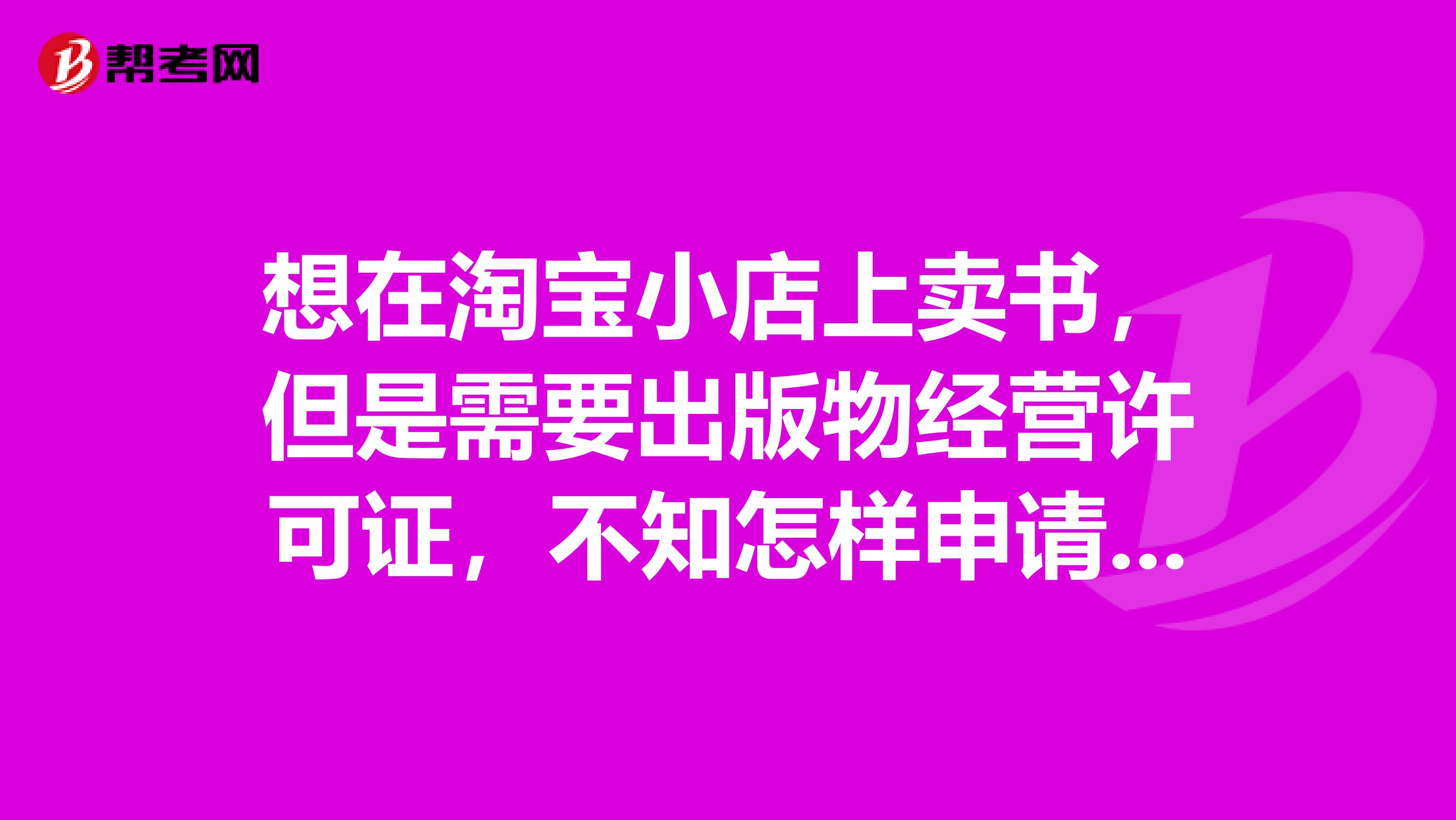 想在淘宝小店上卖书，但是需要出版物经营许可证，不知怎样申请出版物经营许可证。