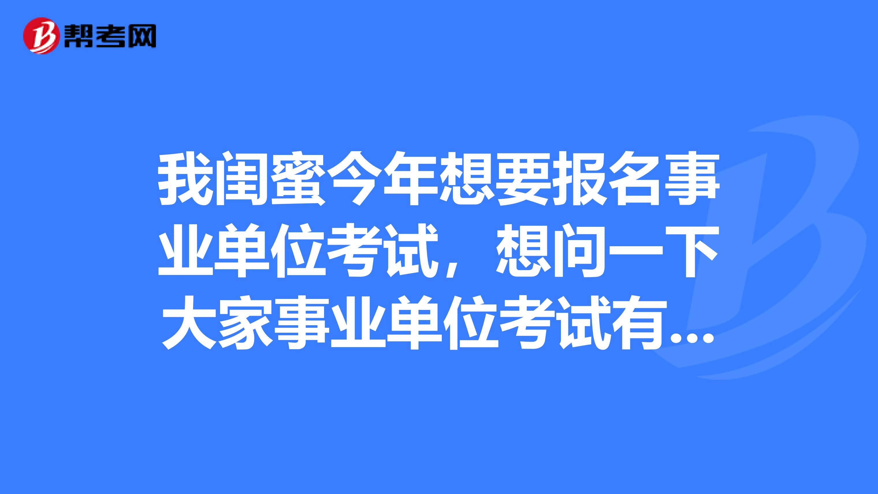 我闺蜜今年想要报名事业单位考试,想问一下大家事业单位考试有没有基础可以备考事业单位考试吗?