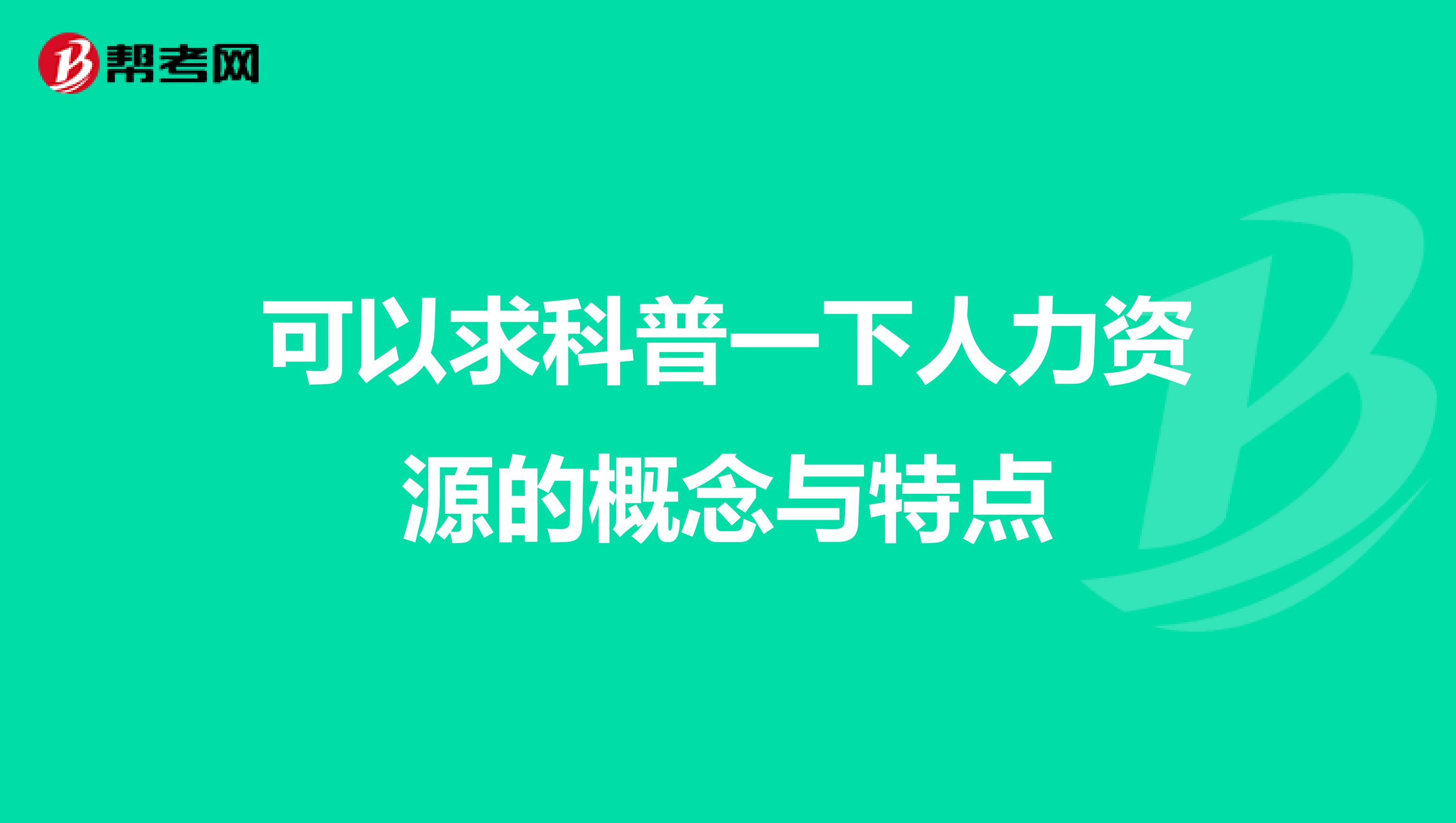 可以求科普一下人力资源的概念与特点