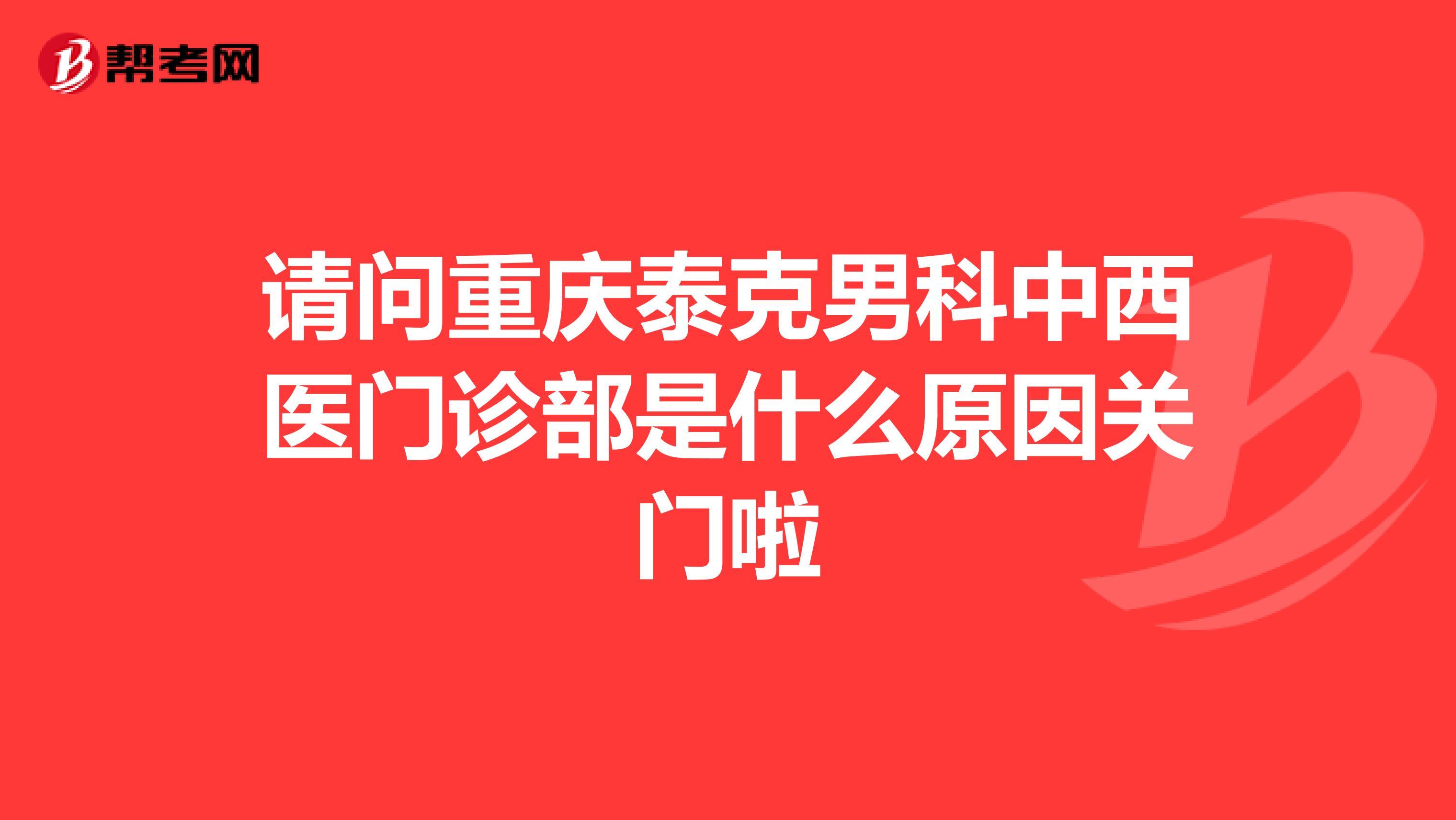 请问重庆泰克男科中西医门诊部是什么原因关门啦