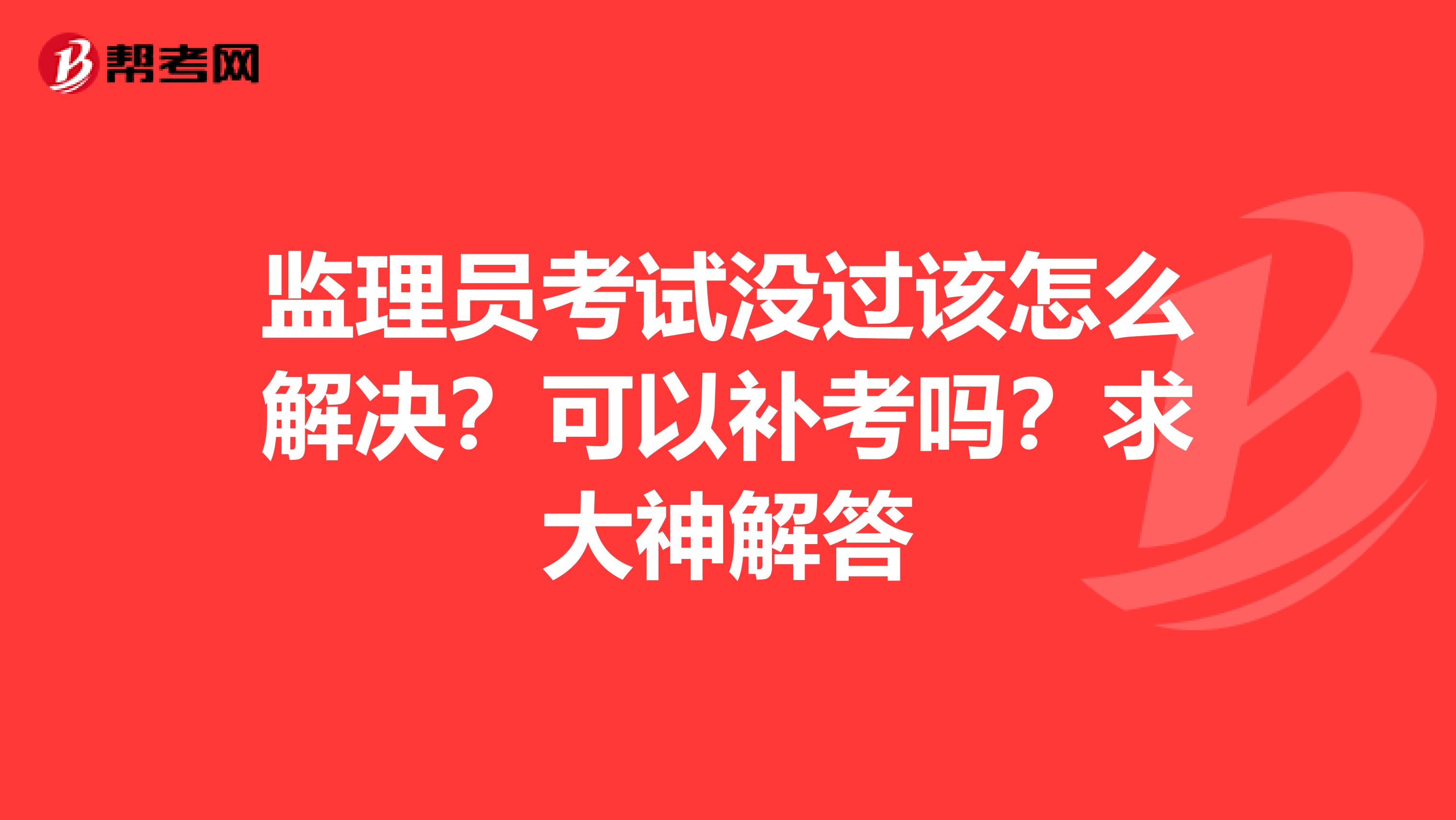 监理员考试没过该怎么解决?可以补考吗?求大神解答