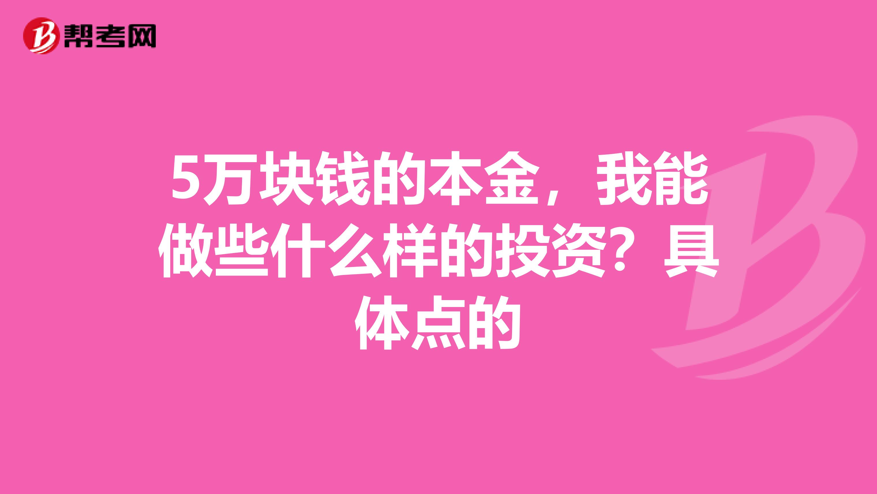 5万块钱的本金，我能做些什么样的投资？具体点的