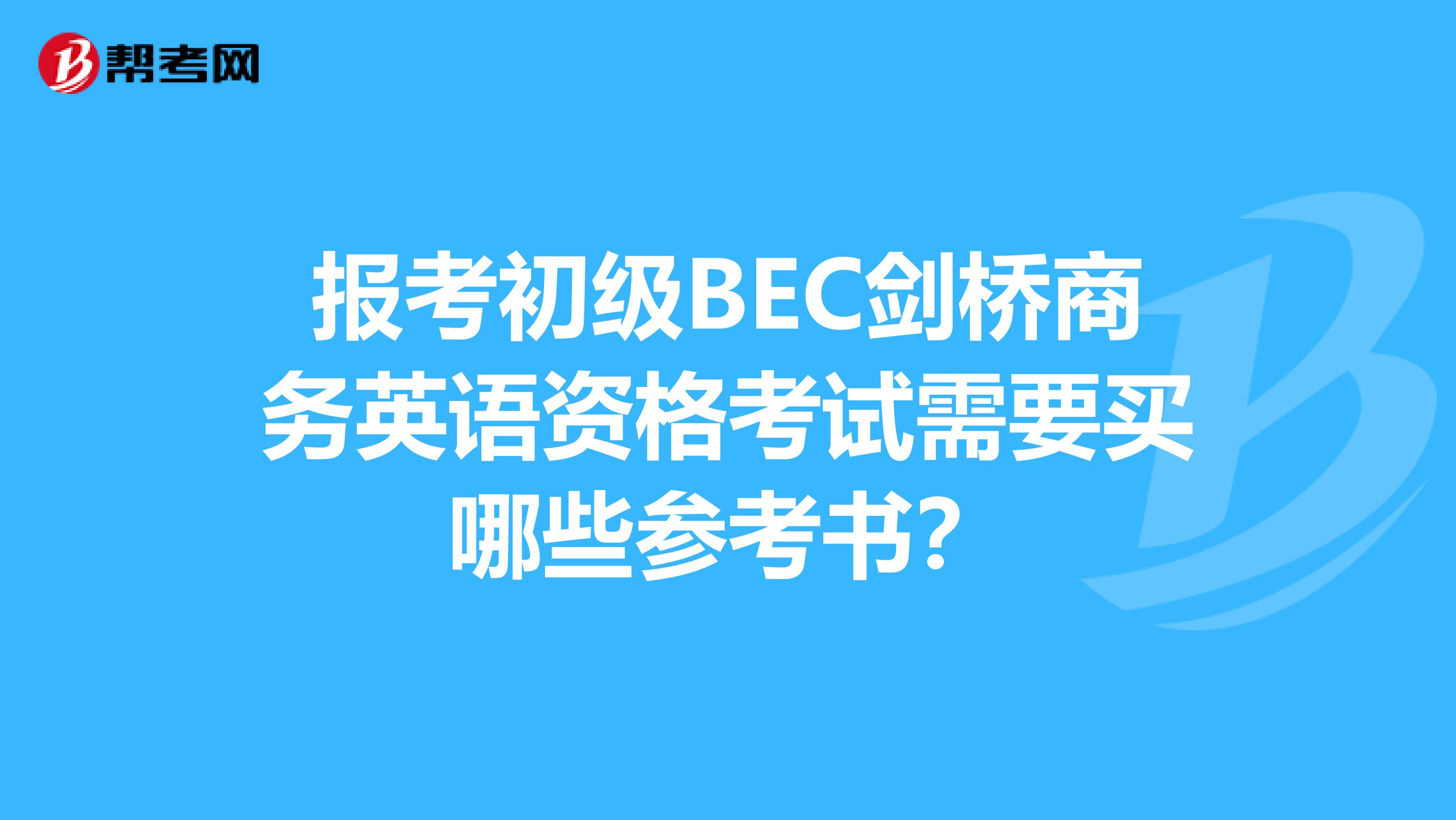 报考初级BEC剑桥商务英语资格考试需要买哪些参考书？