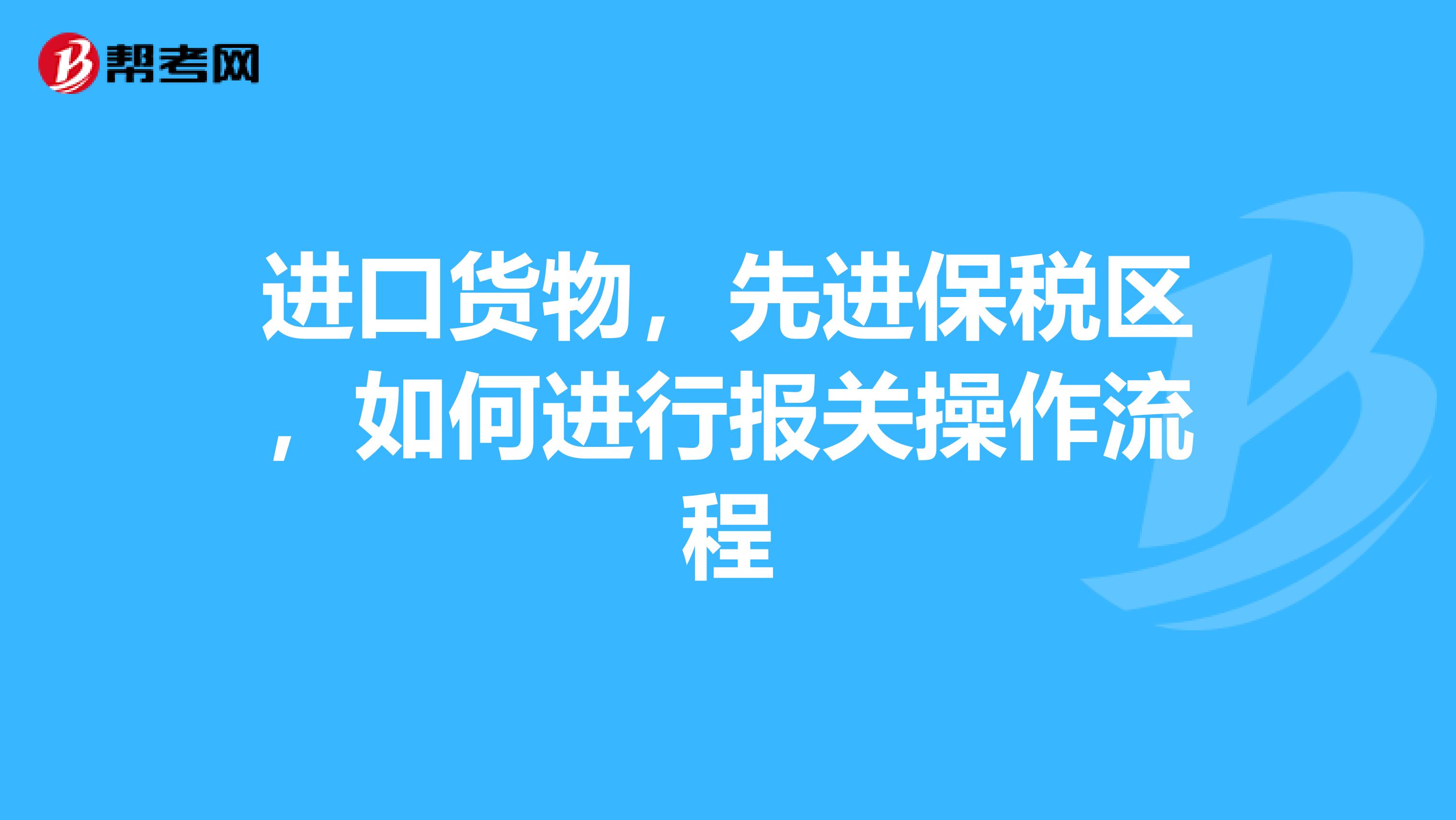 进口货物，先进保税区，如何进行报关操作流程