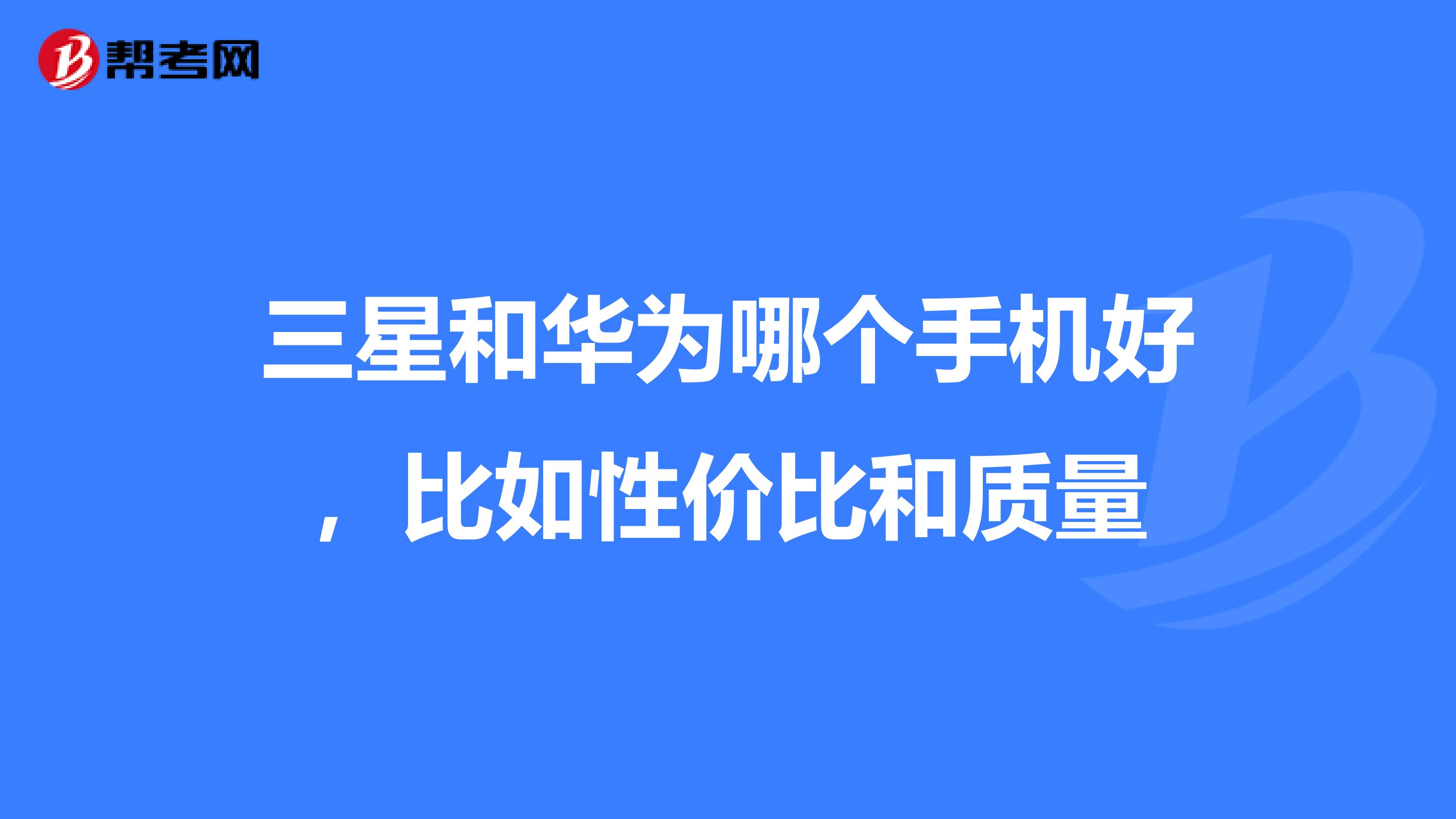 三星和华为哪个手机好，比如性价比和质量