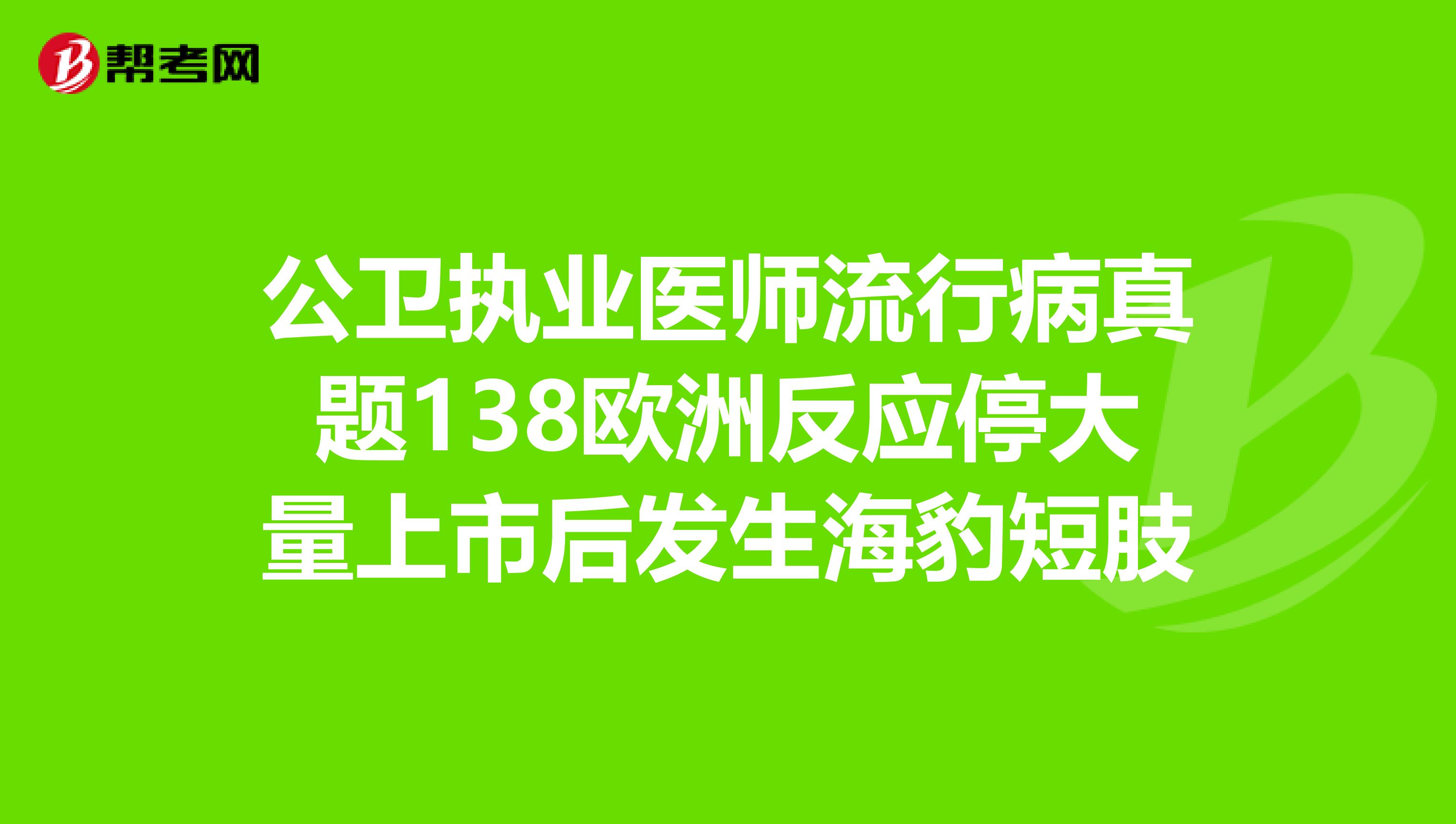 公卫执业医师流行病真题138欧洲反应停大量上市后发生海豹短肢