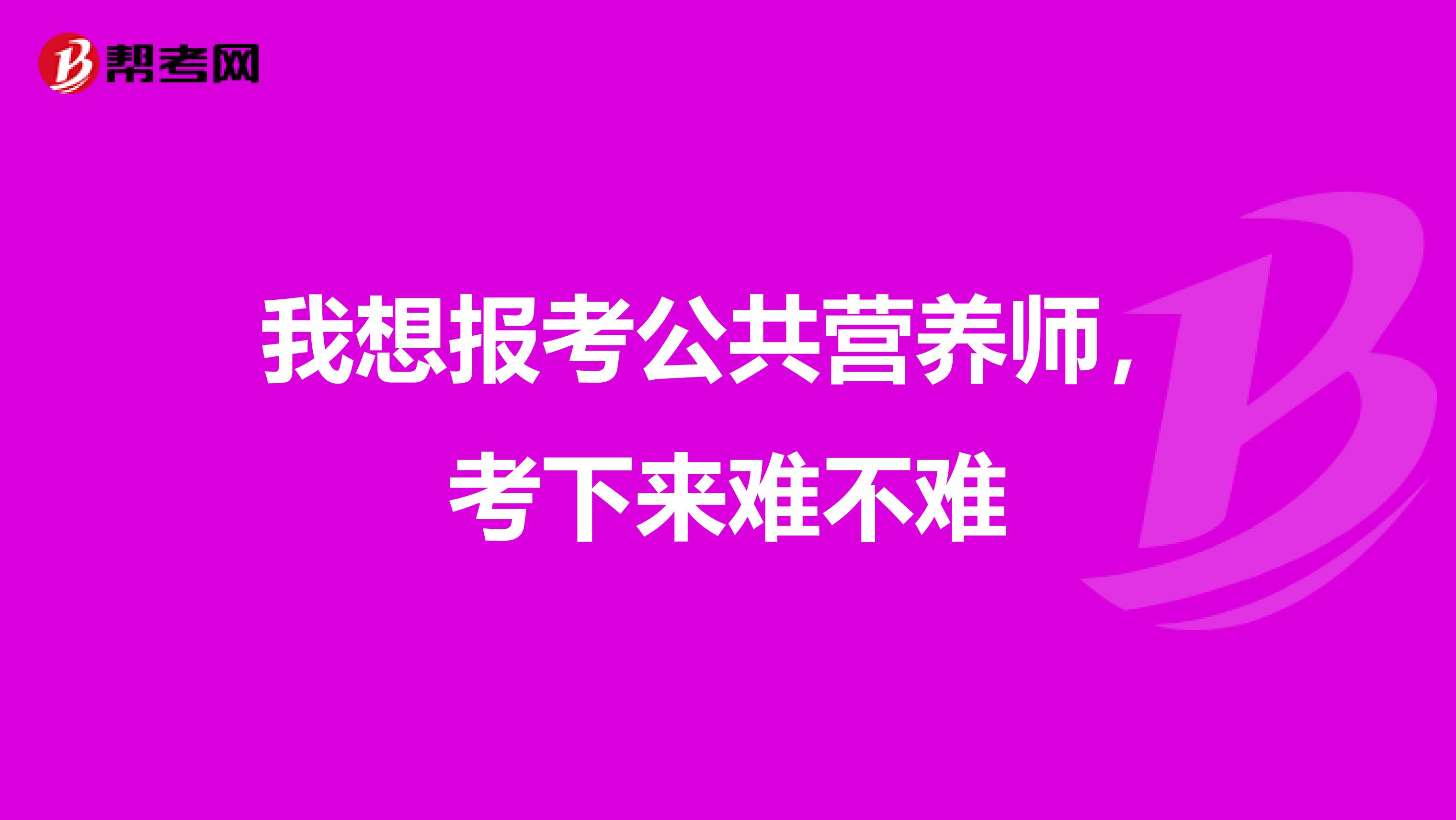 我想报考公共营养师,考下来难不难