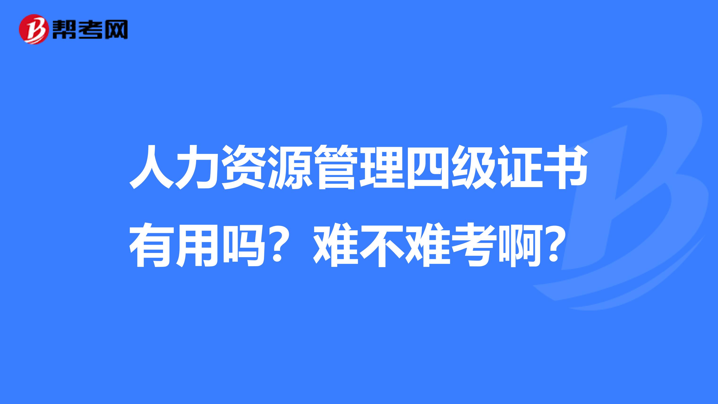 人力资源管理四级证书有用吗?难不难考啊?