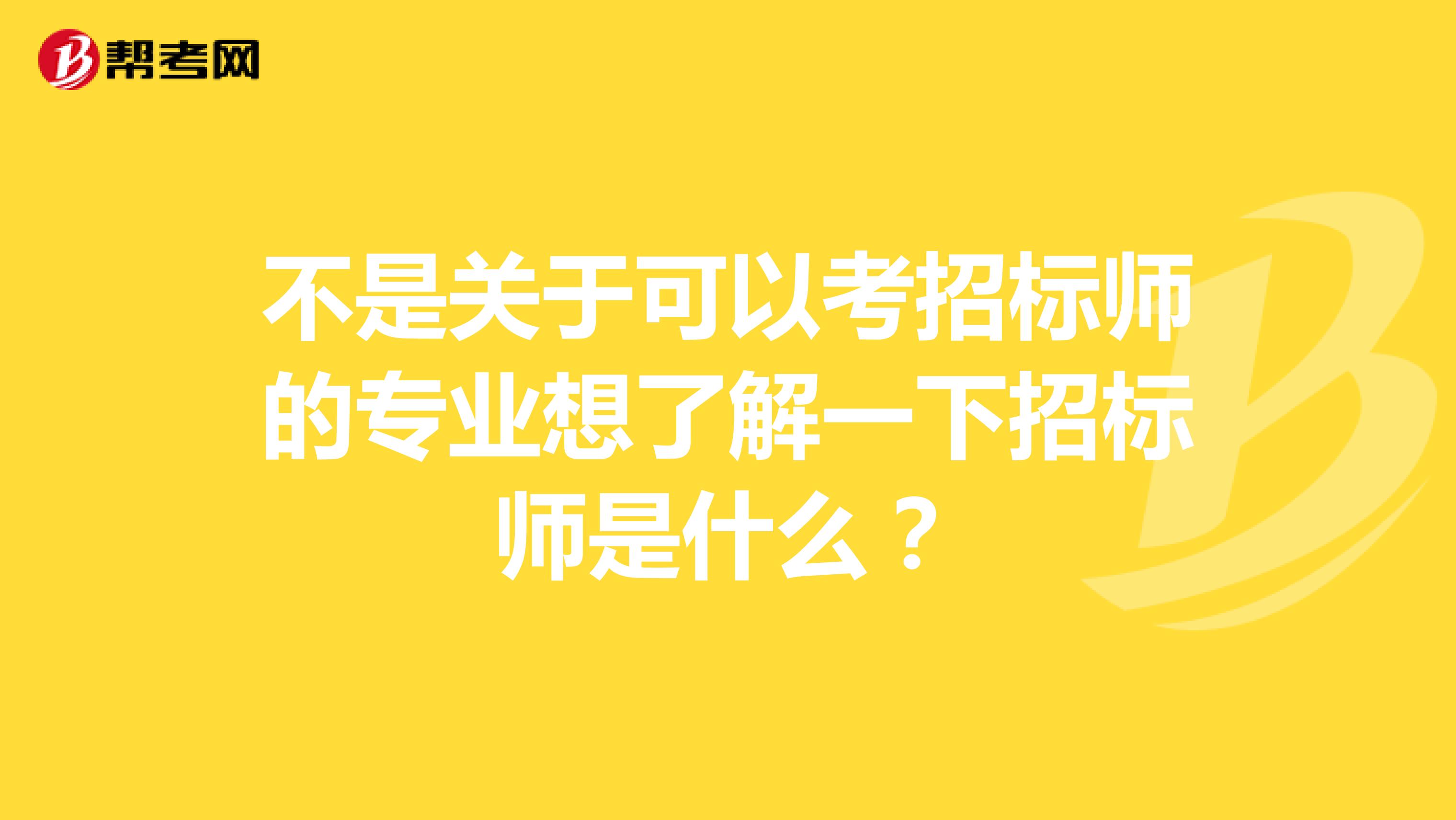 不是关于可以考招标师的专业想了解一下招标师是什么？