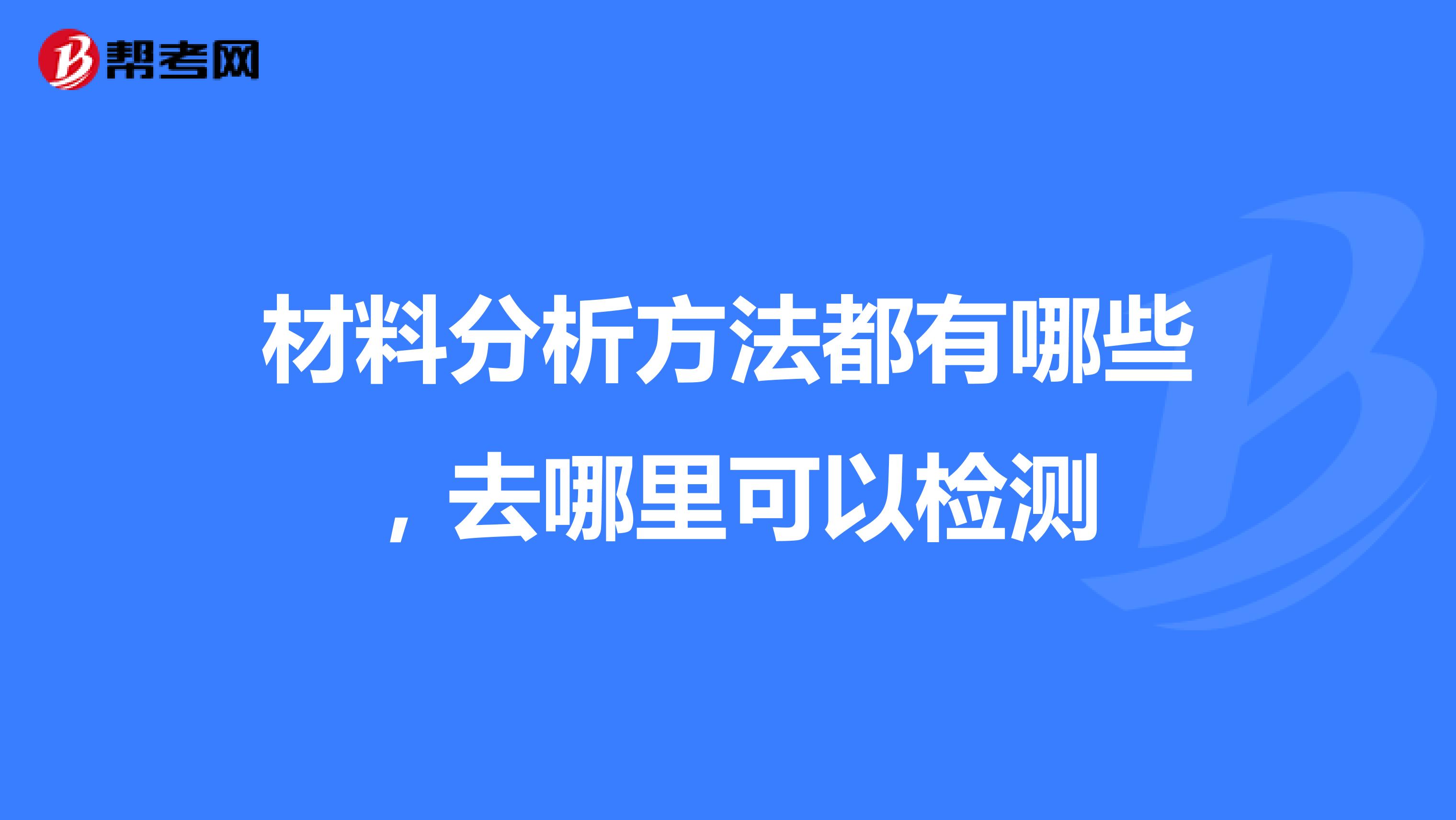 材料分析方法都有哪些，去哪里可以检测
