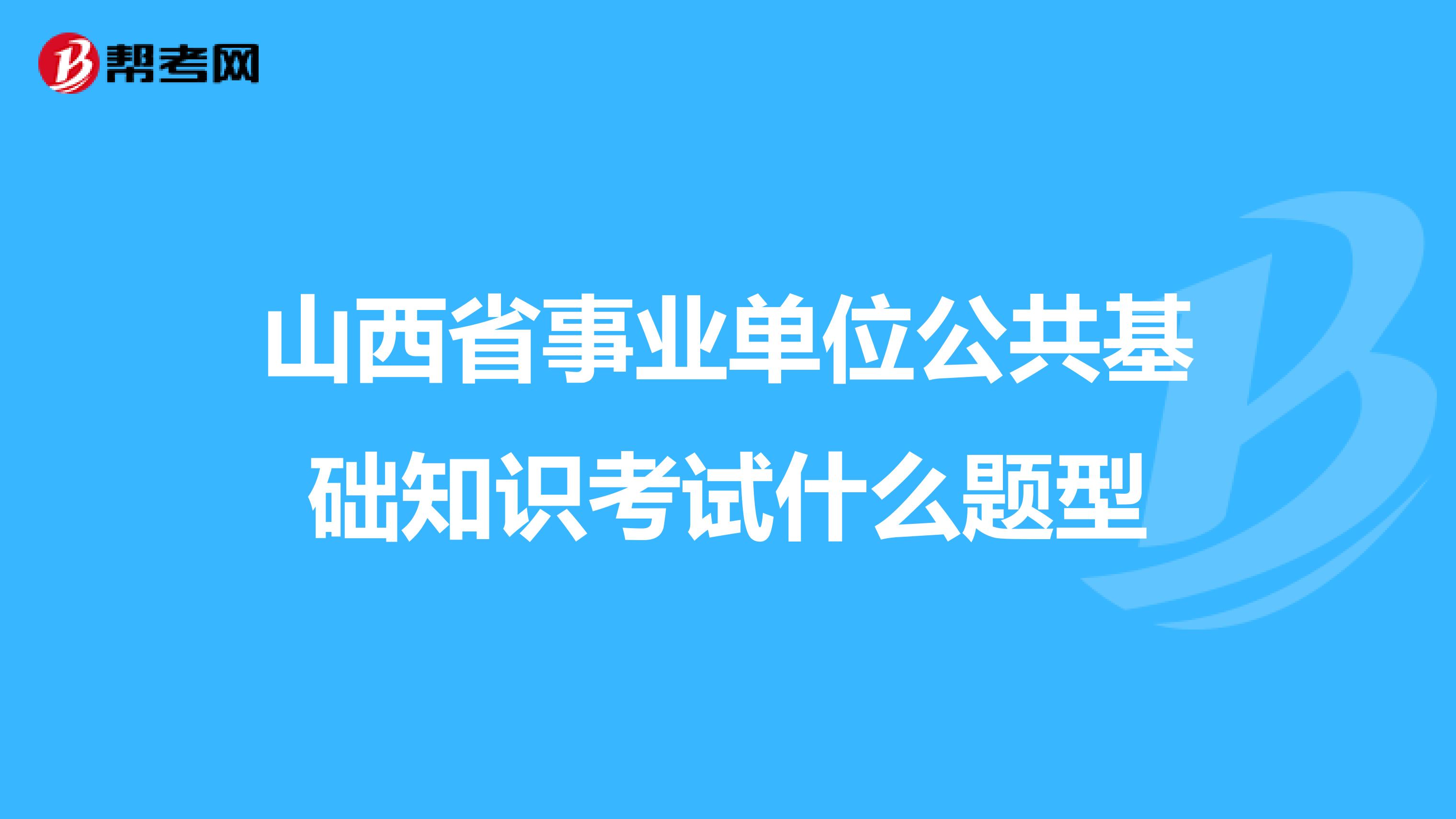 山西省事业单位公共基础知识考试什么题型