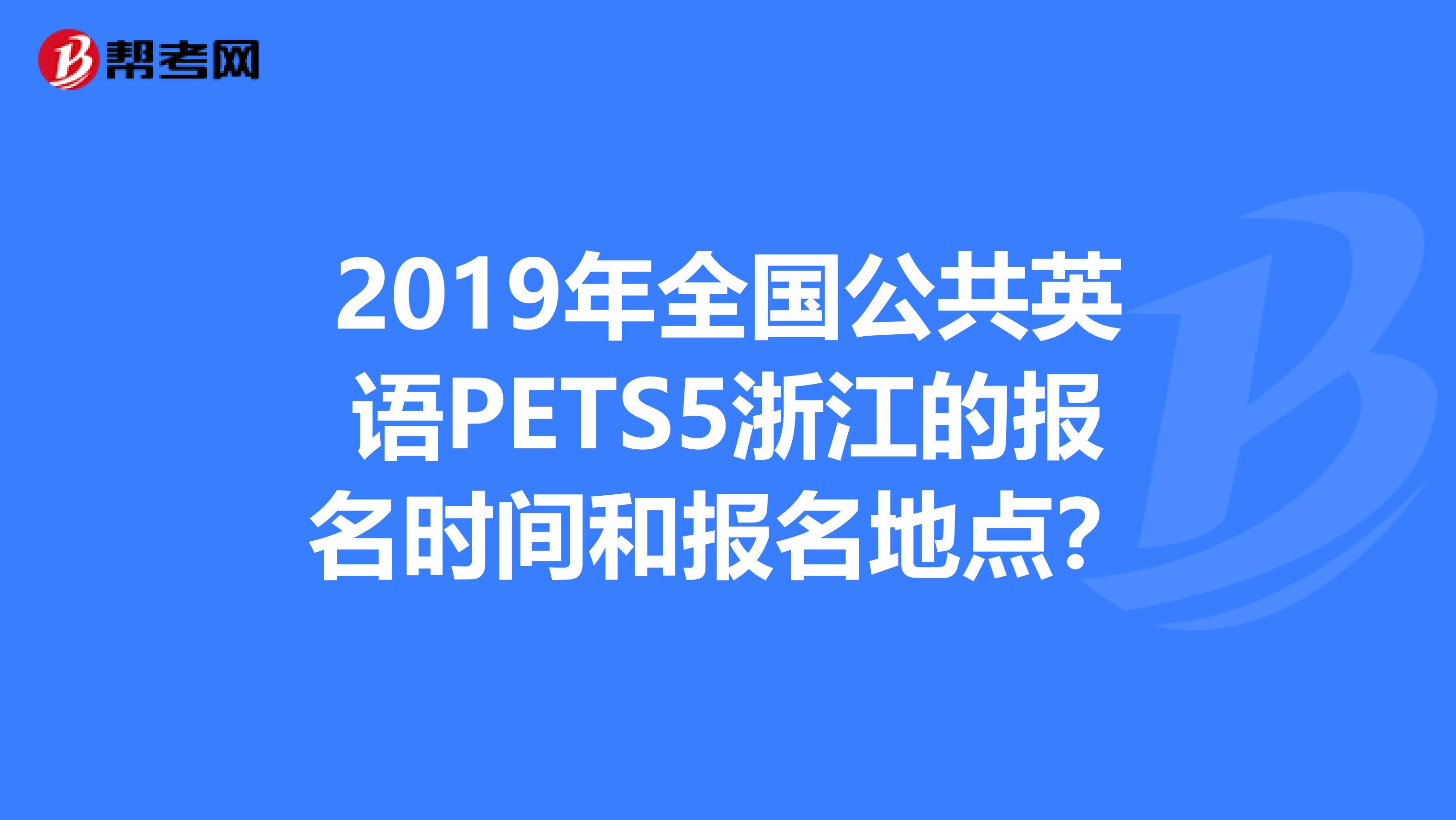 2019年全国公共英语PETS5浙江的报名时间和报名地点?