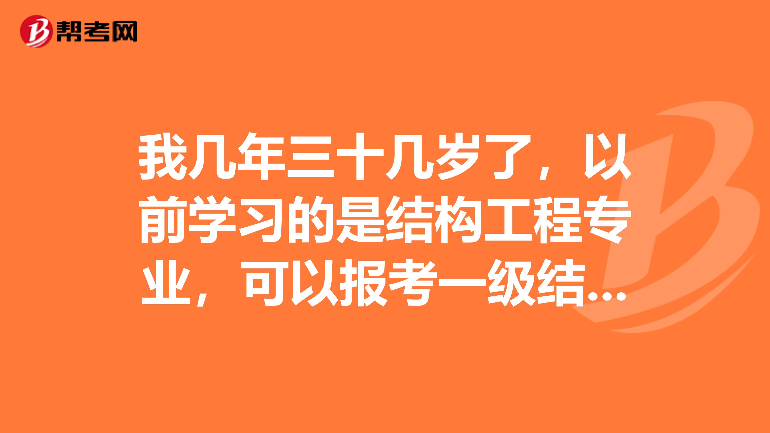我几年三十几岁了，以前学习的是结构工程专业，可以报考一级结构工程师吗？