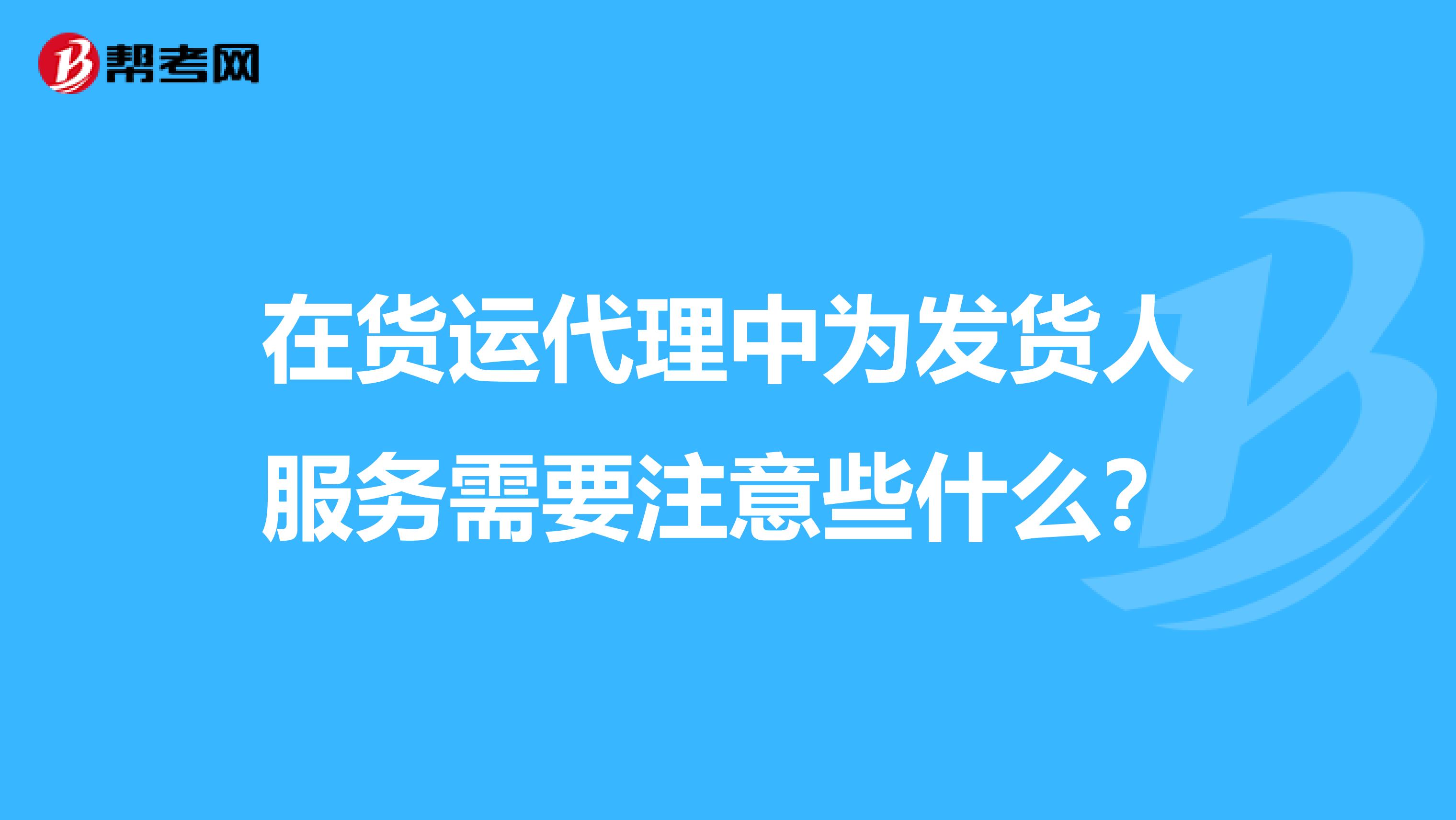 在货运代理中为发货人服务需要注意些什么?