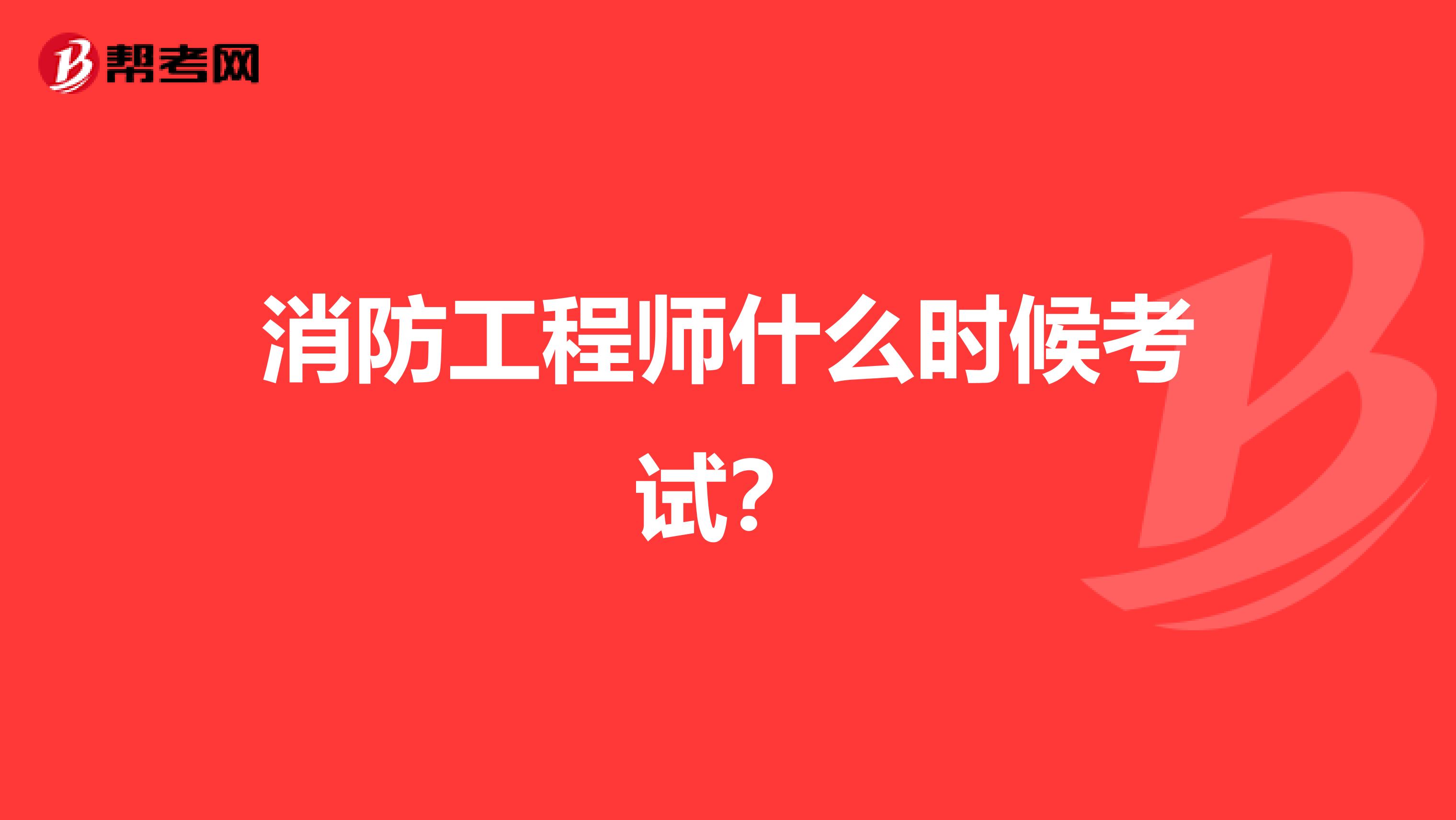 消防工程师什么时候考试?