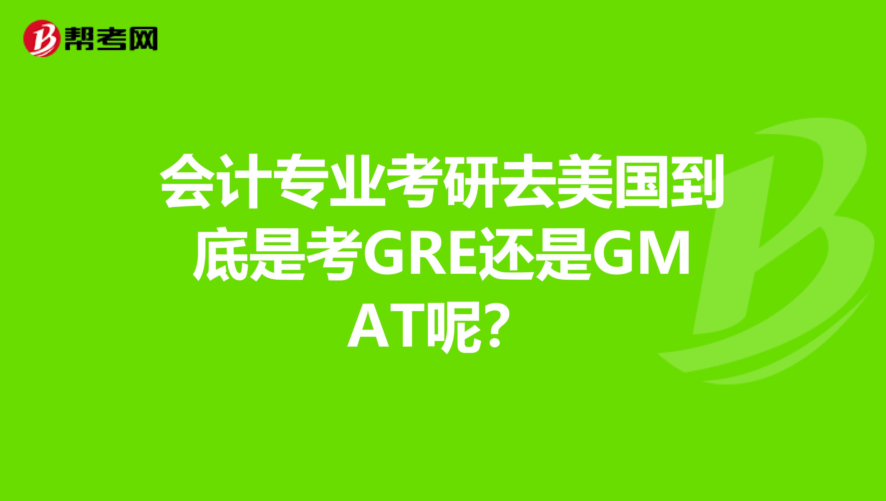 会计专业考研去美国到底是考GRE还是GMAT呢？