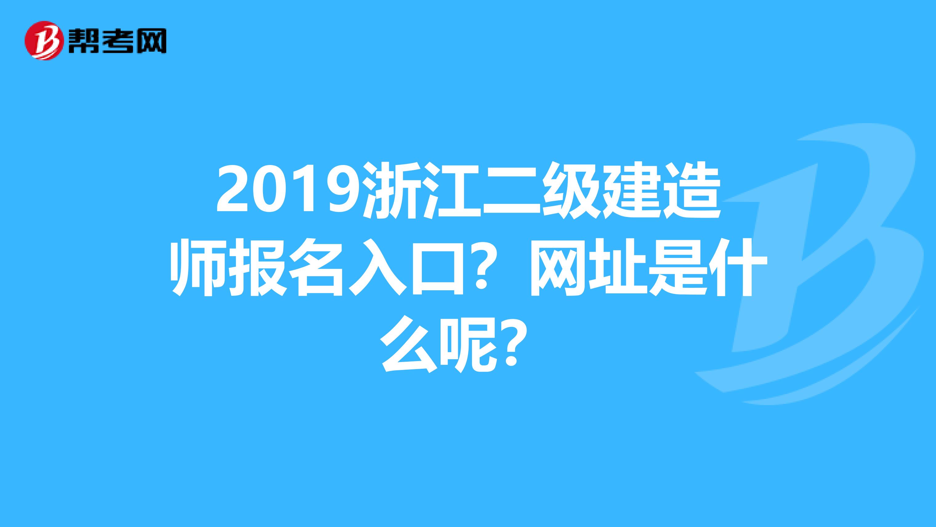 2019浙江二级建造师报名入口？网址是什么呢？
