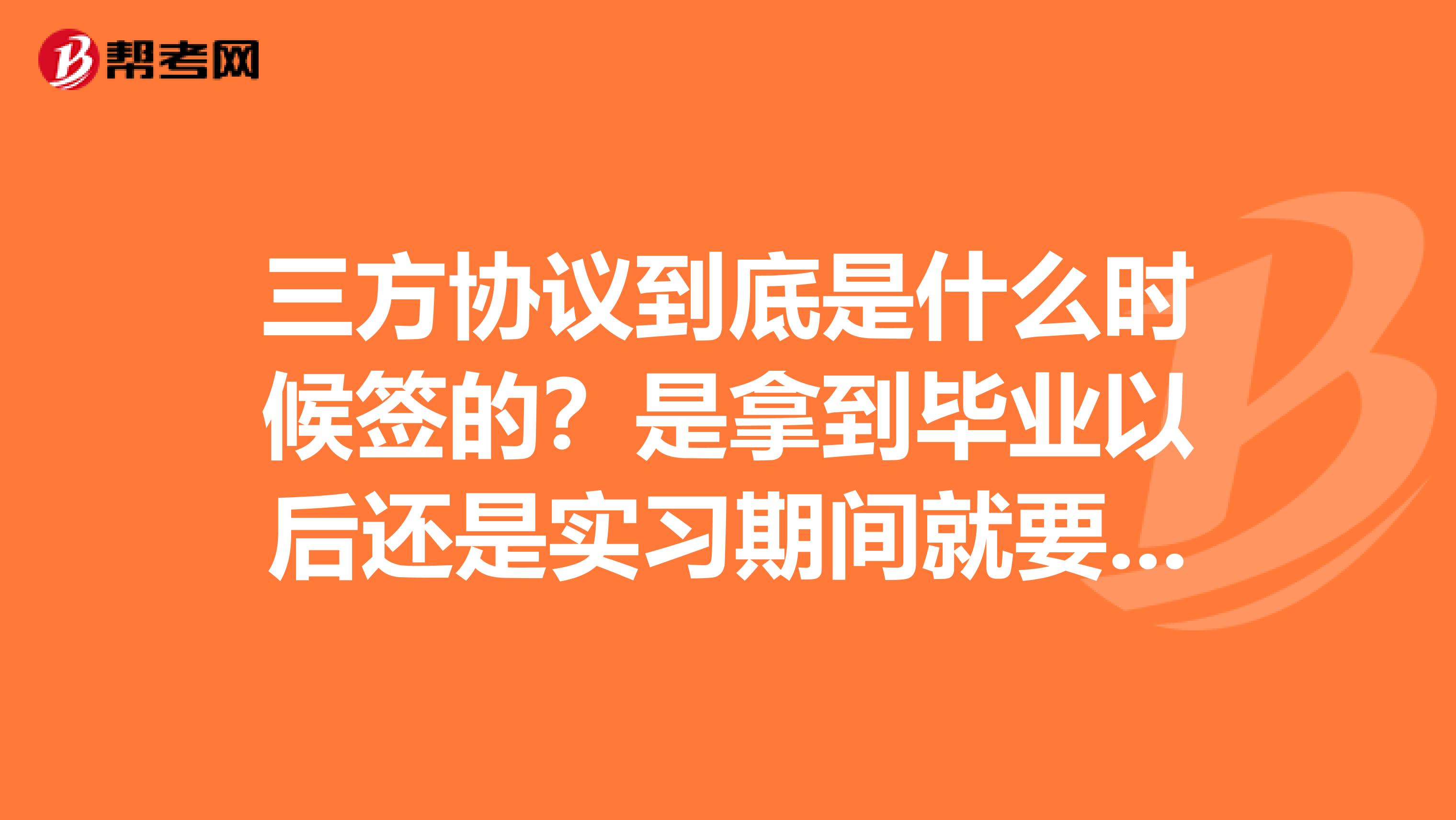 三方协议到底是什么时候签的？是拿到毕业以后还是实习期间就要签？学校让现在签对吗？