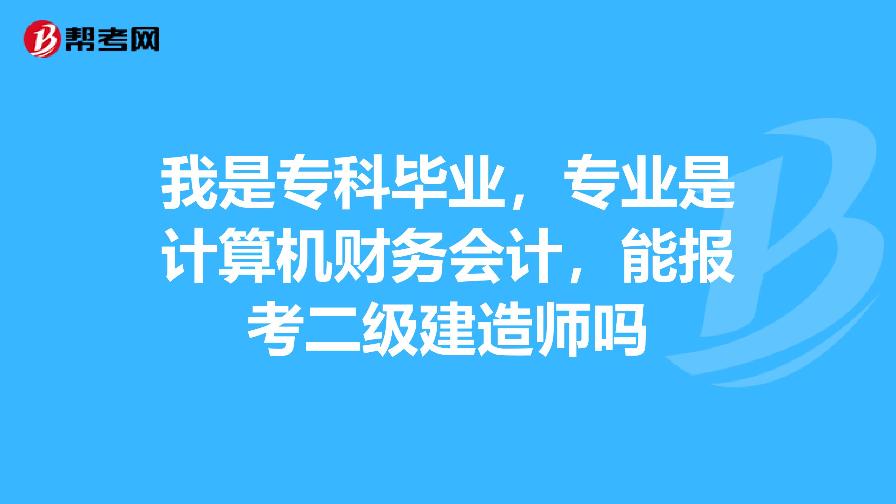 我是专科毕业，专业是计算机财务会计，能报考二级建造师吗