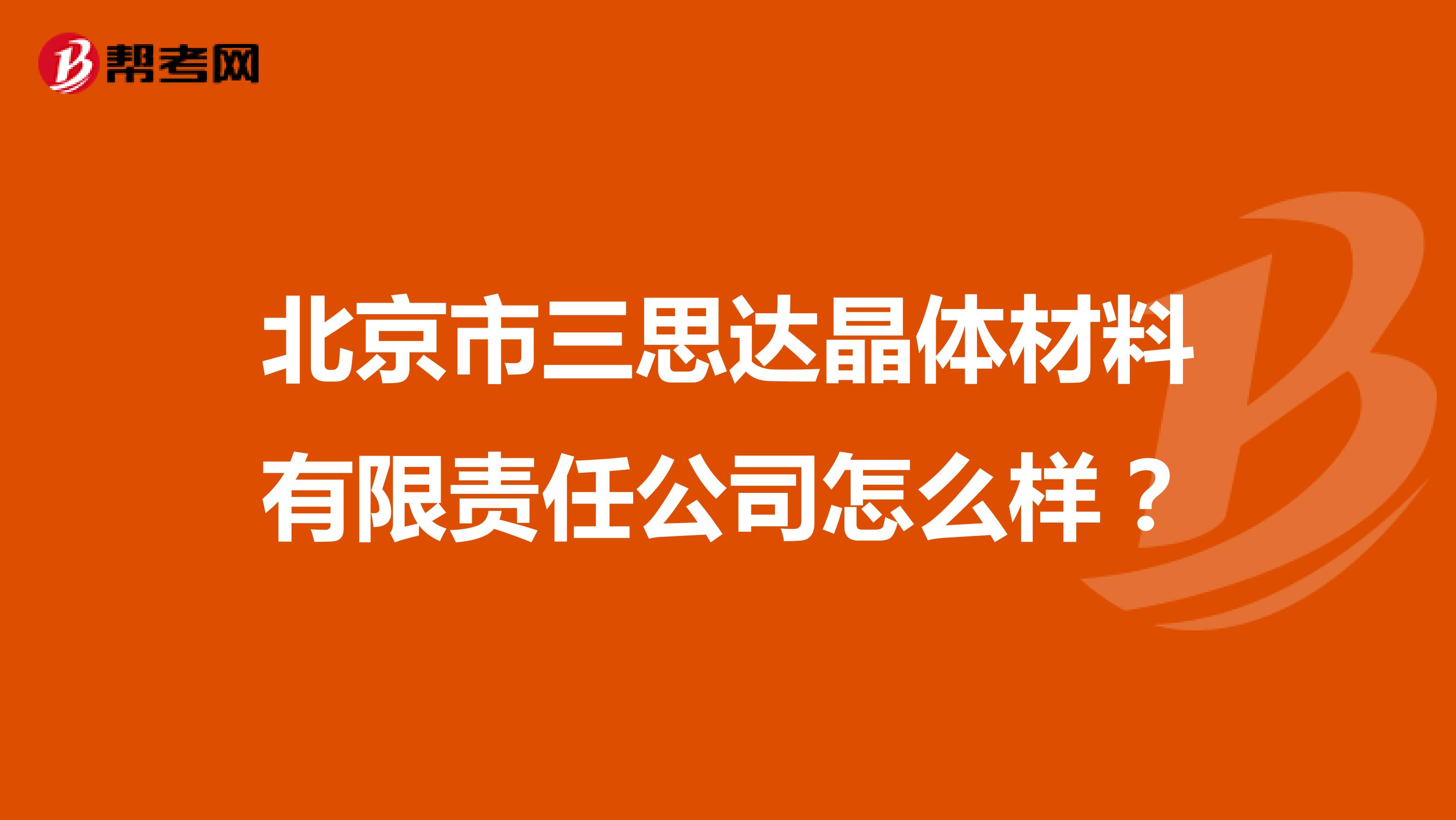 北京市三思达晶体材料有限责任公司怎么样？