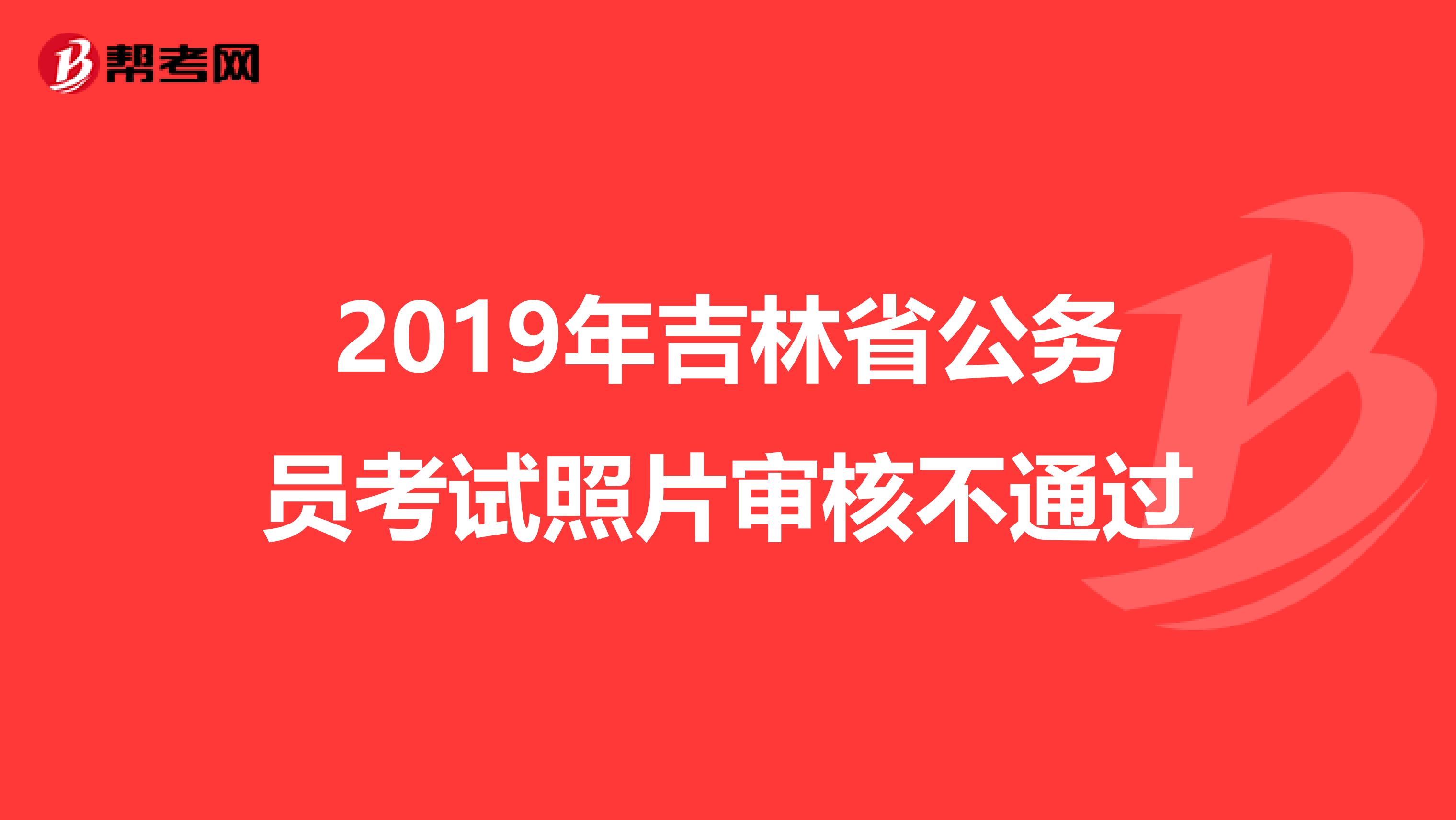 2019年吉林省公务员考试照片审核不通过