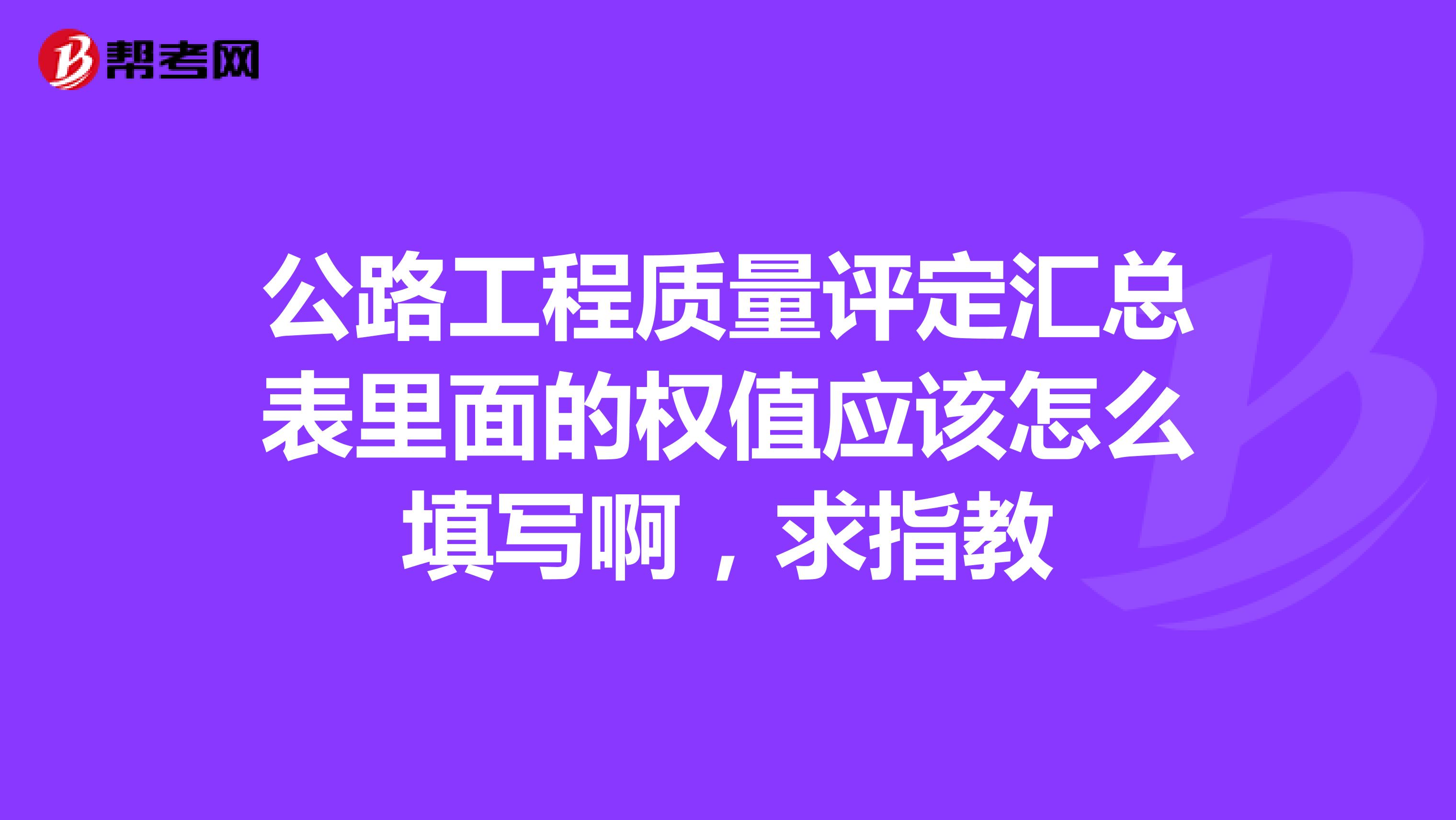 公路工程质量评定汇总表里面的权值应该怎么填写啊，求指教