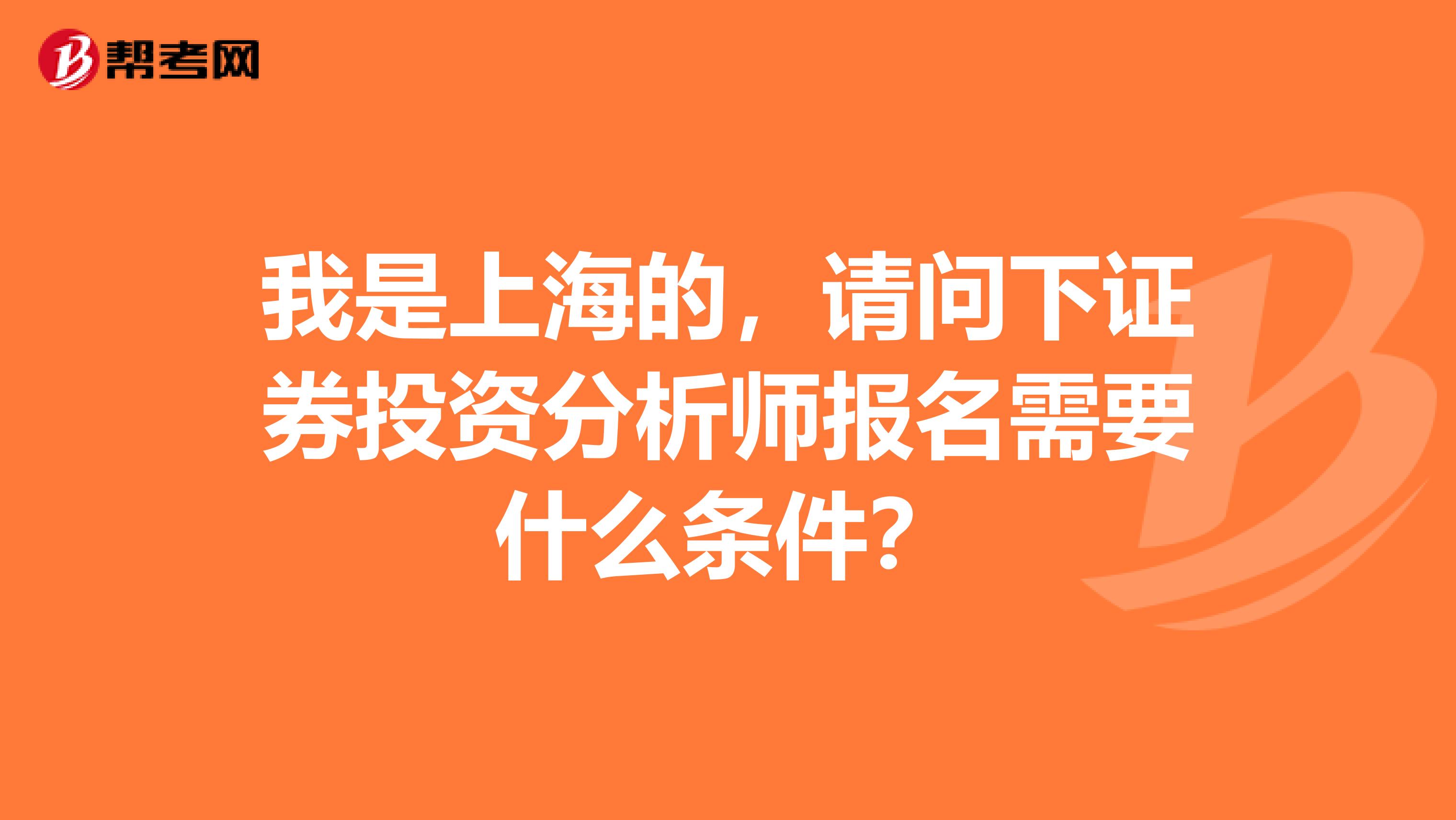 我是上海的，请问下证券投资分析师报名需要什么条件？