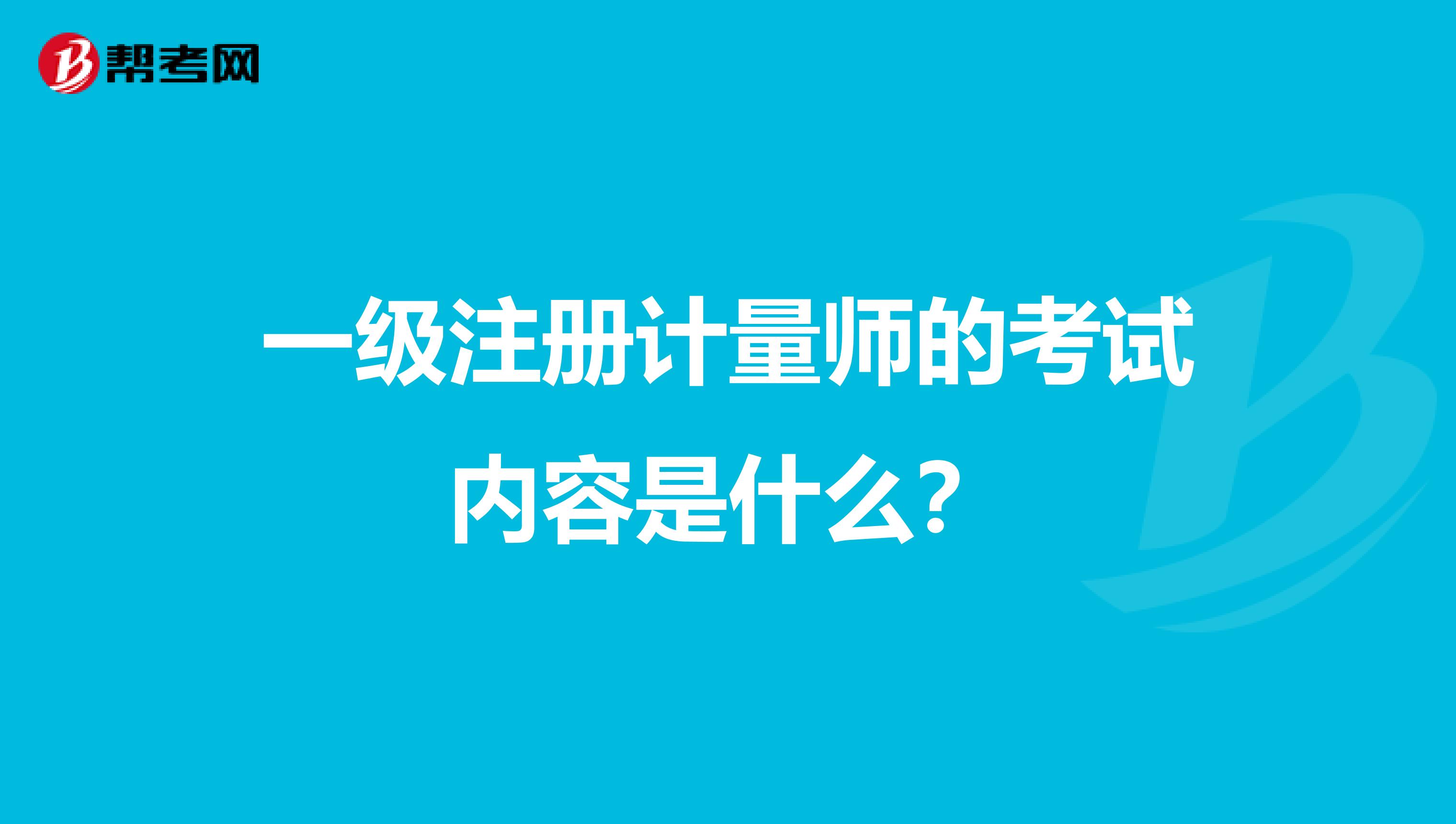 一級注冊計量師的考試內(nèi)容是什么？