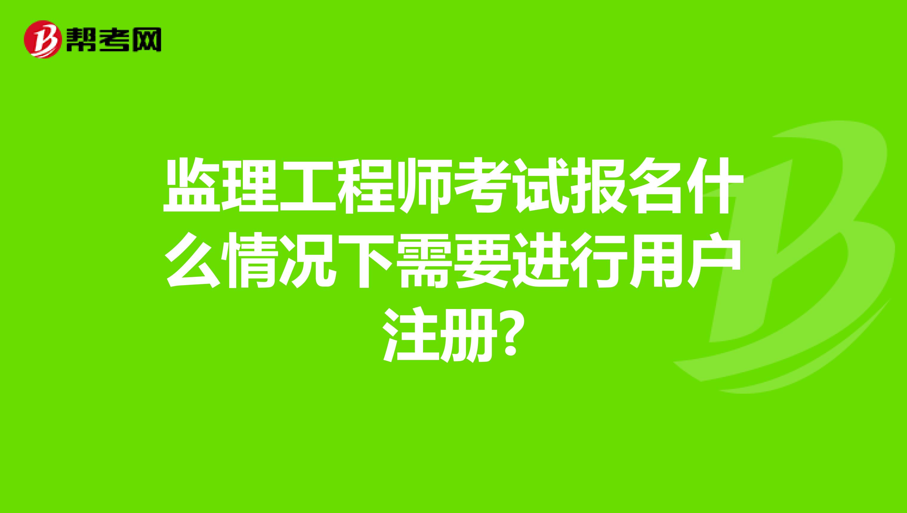 监理工程师考试报名什么情况下需要进行用户注册?