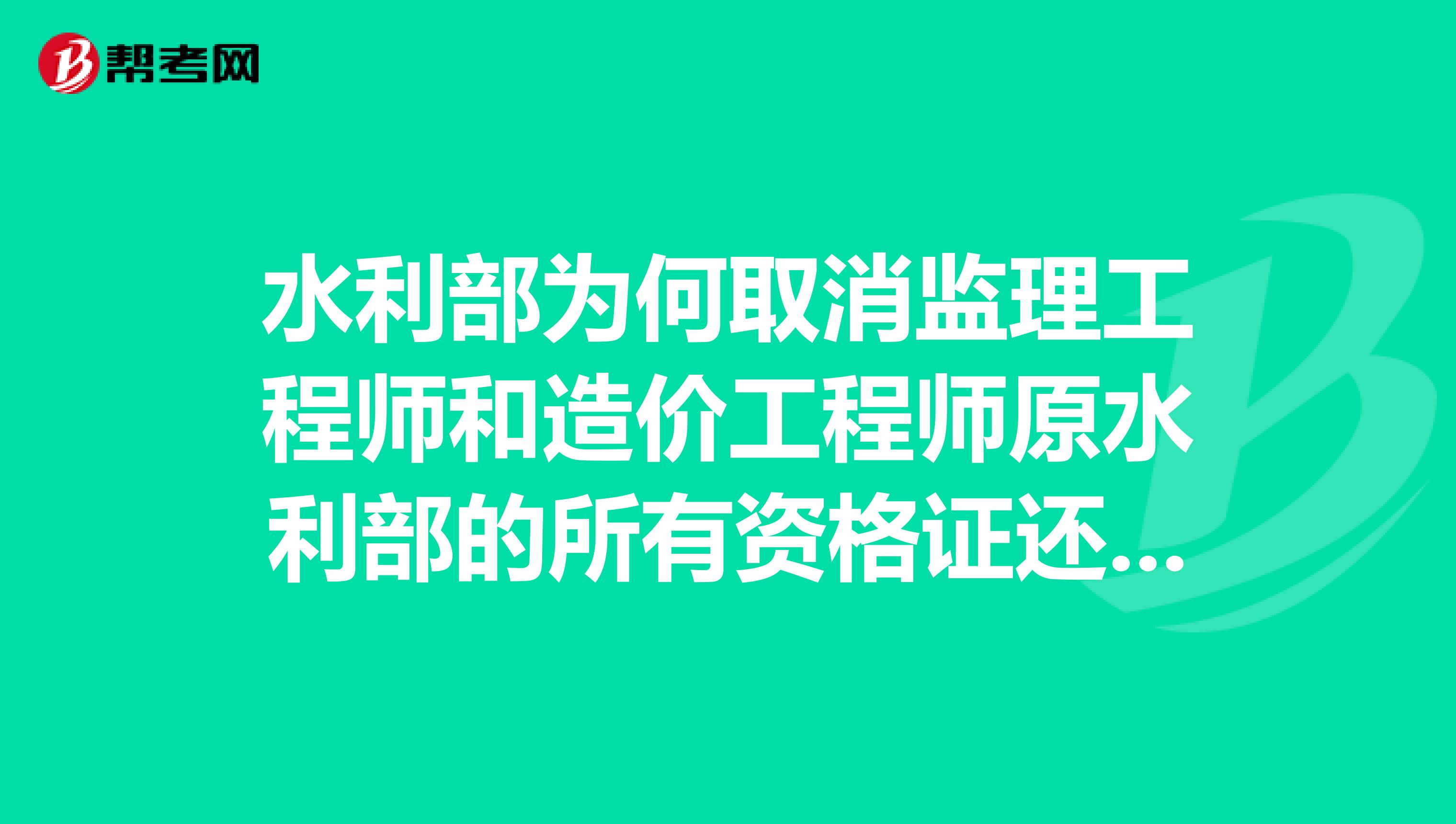 水利部为何取消监理工程师和造价工程师原水利部的所有资格证还有效吗？水利行业今后还是否需要监理程