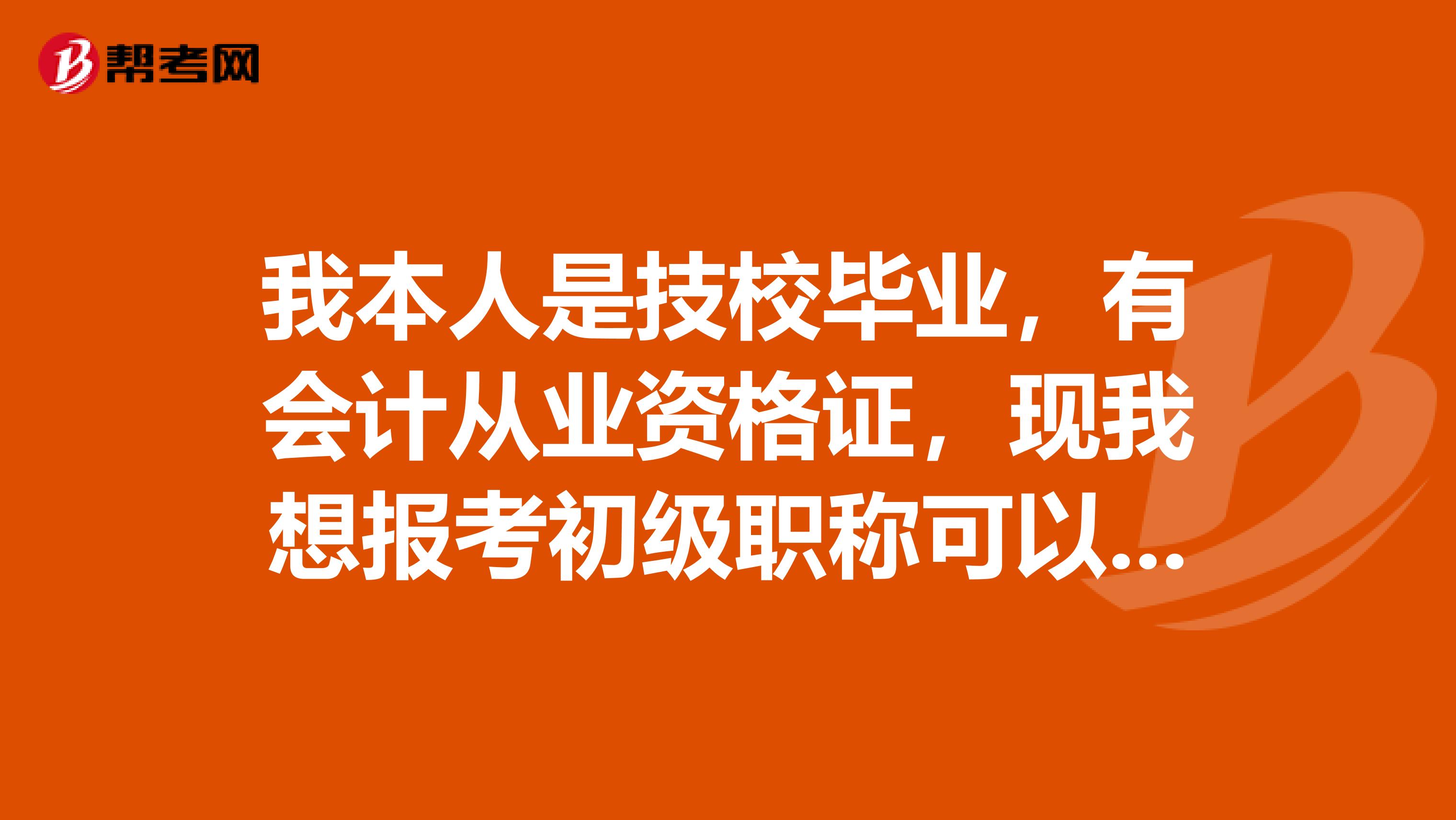 我本人是技校毕业，有会计从业资格证，现我想报考初级职称可以，但是我还可以考中级吗，是否符合条件？谢